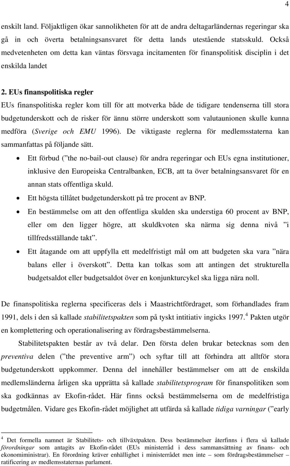 EUs finanspolitiska regler EUs finanspolitiska regler kom till för att motverka både de tidigare tendenserna till stora budgetunderskott och de risker för ännu större underskott som valutaunionen