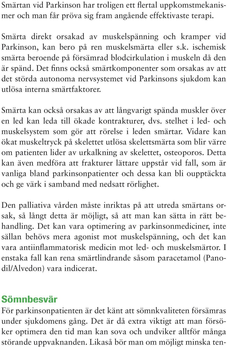 Det finns också smärtkomponenter som orsakas av att det störda autonoma nervsystemet vid Parkinsons sjukdom kan utlösa interna smärtfaktorer.