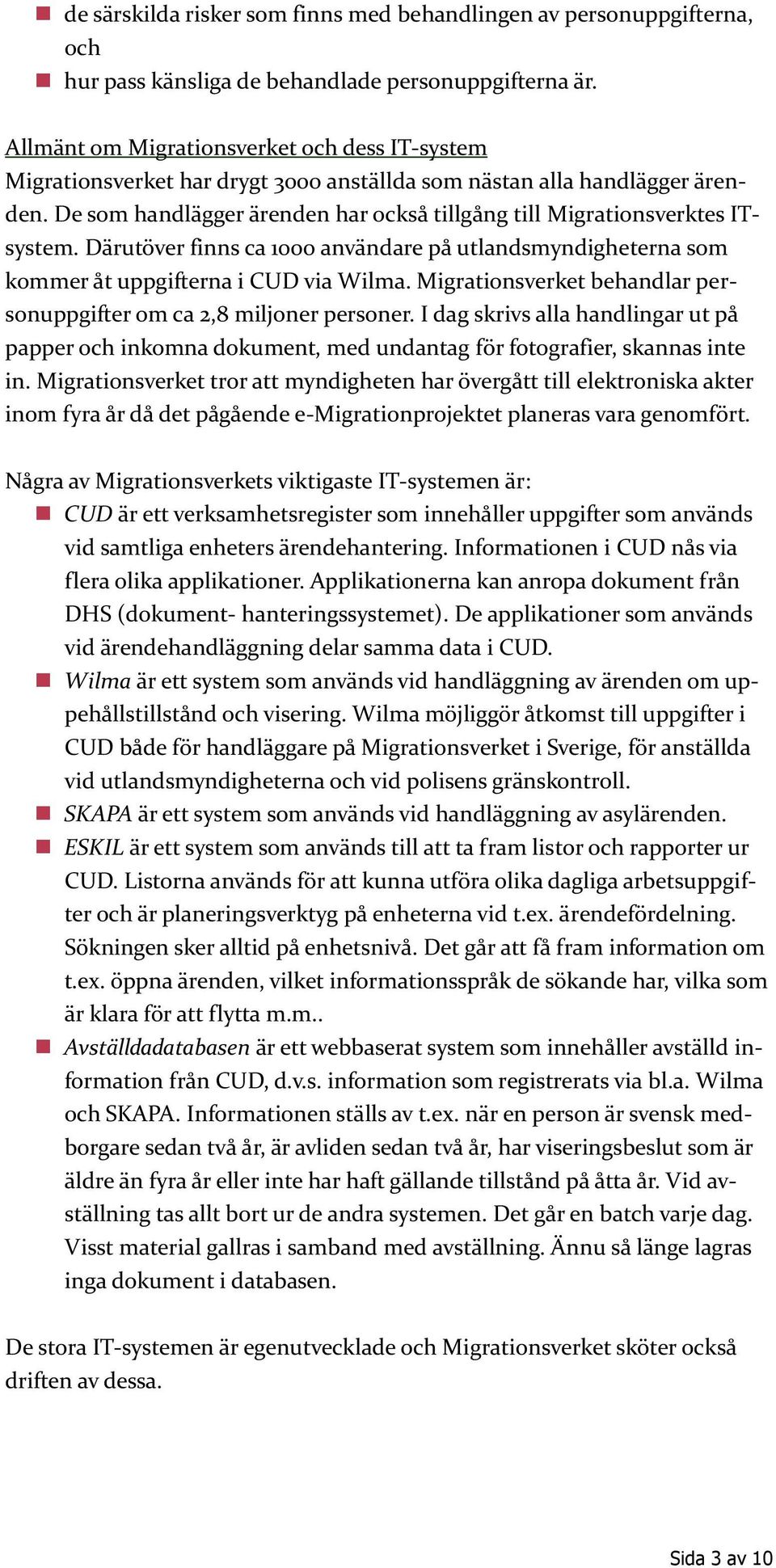 De som handlägger ärenden har också tillgång till Migrationsverktes ITsystem. Därutöver finns ca 1000 användare på utlandsmyndigheterna som kommer åt uppgifterna i CUD via Wilma.