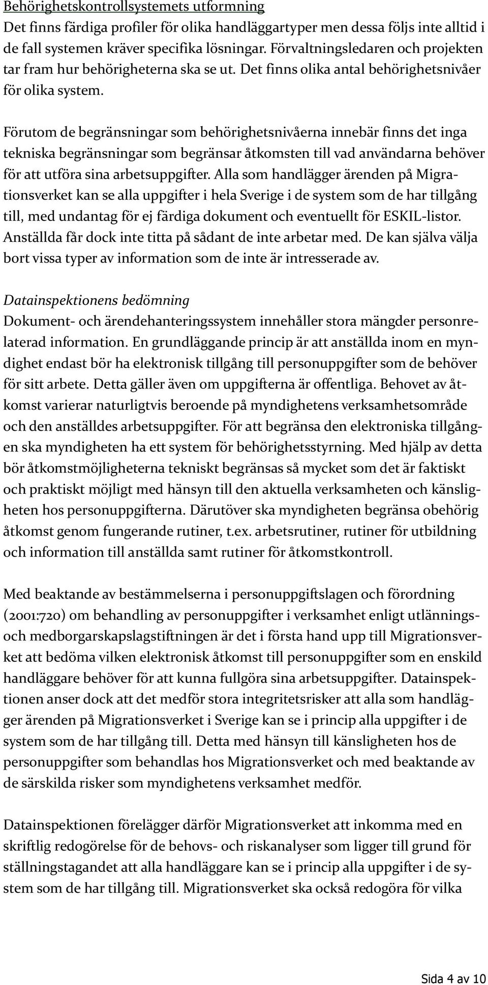 Förutom de begränsningar som behörighetsnivåerna innebär finns det inga tekniska begränsningar som begränsar åtkomsten till vad användarna behöver för att utföra sina arbetsuppgifter.