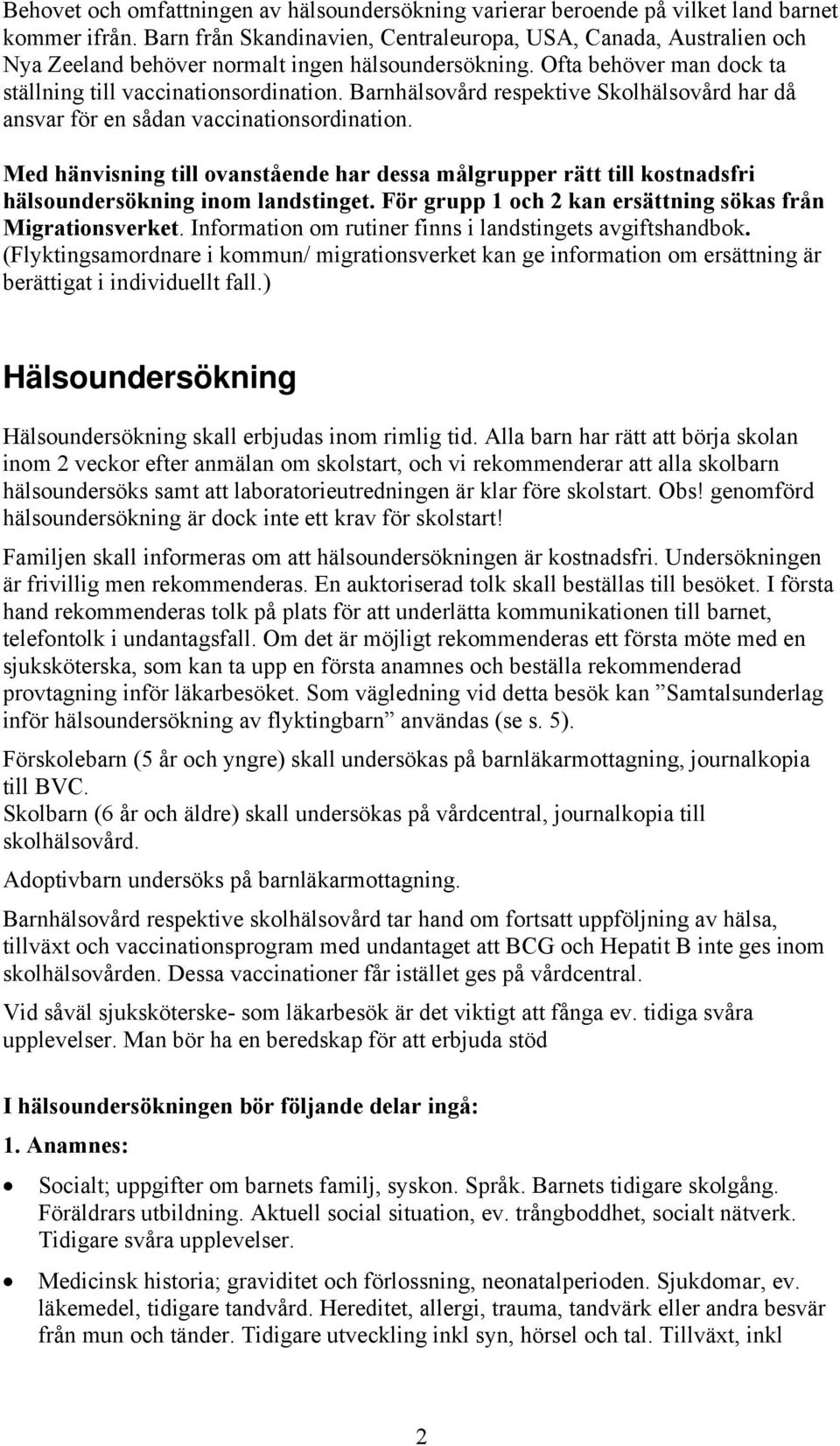 Barnhälsovård respektive Skolhälsovård har då ansvar för en sådan vaccinationsordination. Med hänvisning till ovanstående har dessa målgrupper rätt till kostnadsfri hälsoundersökning inom landstinget.