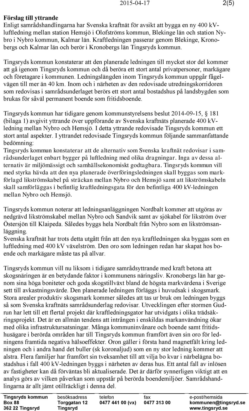Tingsryds kommun konstaterar att den planerade ledningen till mycket stor del kommer att gå igenom Tingsryds kommun och då beröra ett stort antal privatpersoner, markägare och företagare i kommunen.