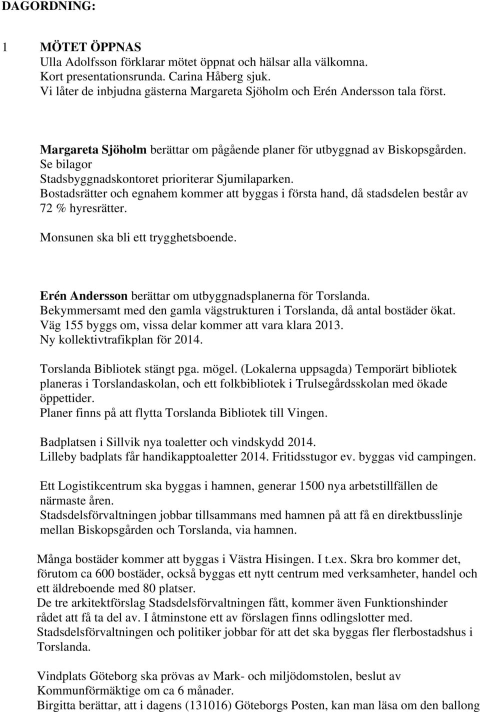 Se bilagor Stadsbyggnadskontoret prioriterar Sjumilaparken. Bostadsrätter och egnahem kommer att byggas i första hand, då stadsdelen består av 72 % hyresrätter. Monsunen ska bli ett trygghetsboende.