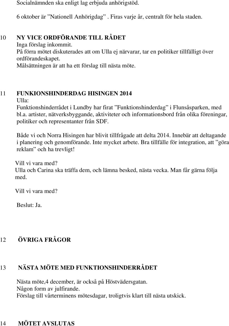 11 FUNKIONSHINDERDAG HISINGEN 2014 Ulla: Funktionshinderrådet i Lundby har firat Funktionshinderdag i Flunsåsparken, med bl.a. artister, nätverksbyggande, aktiviteter och informationsbord från olika föreningar, politiker och representanter från SDF.