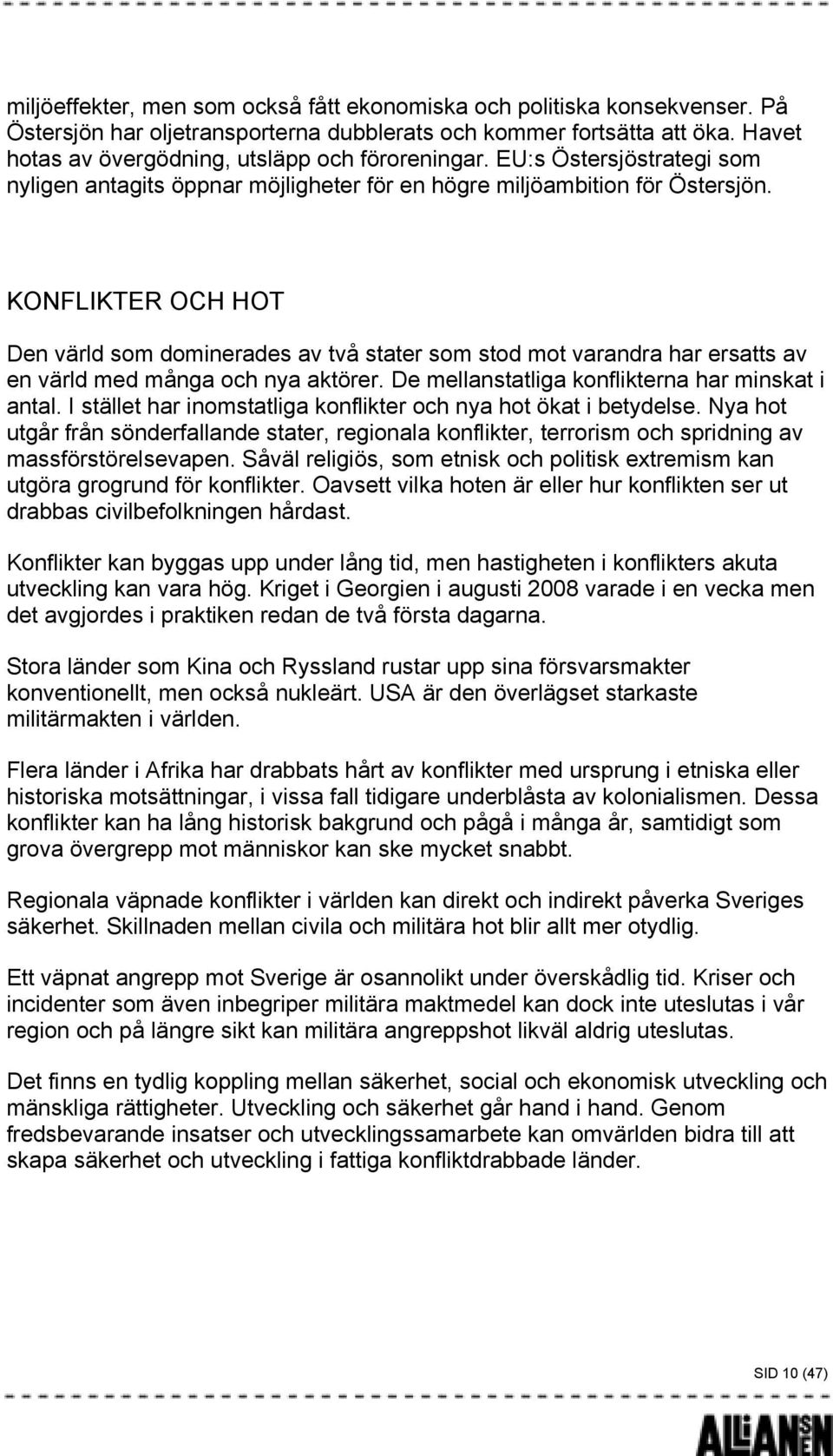 KONFLIKTER OCH HOT Den värld som dominerades av två stater som stod mot varandra har ersatts av en värld med många och nya aktörer. De mellanstatliga konflikterna har minskat i antal.