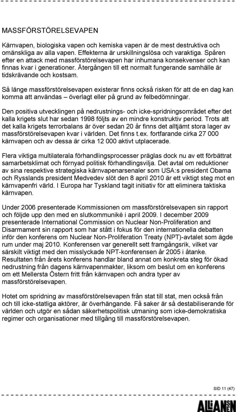 Så länge massförstörelsevapen existerar finns också risken för att de en dag kan komma att användas överlagt eller på grund av felbedömningar.