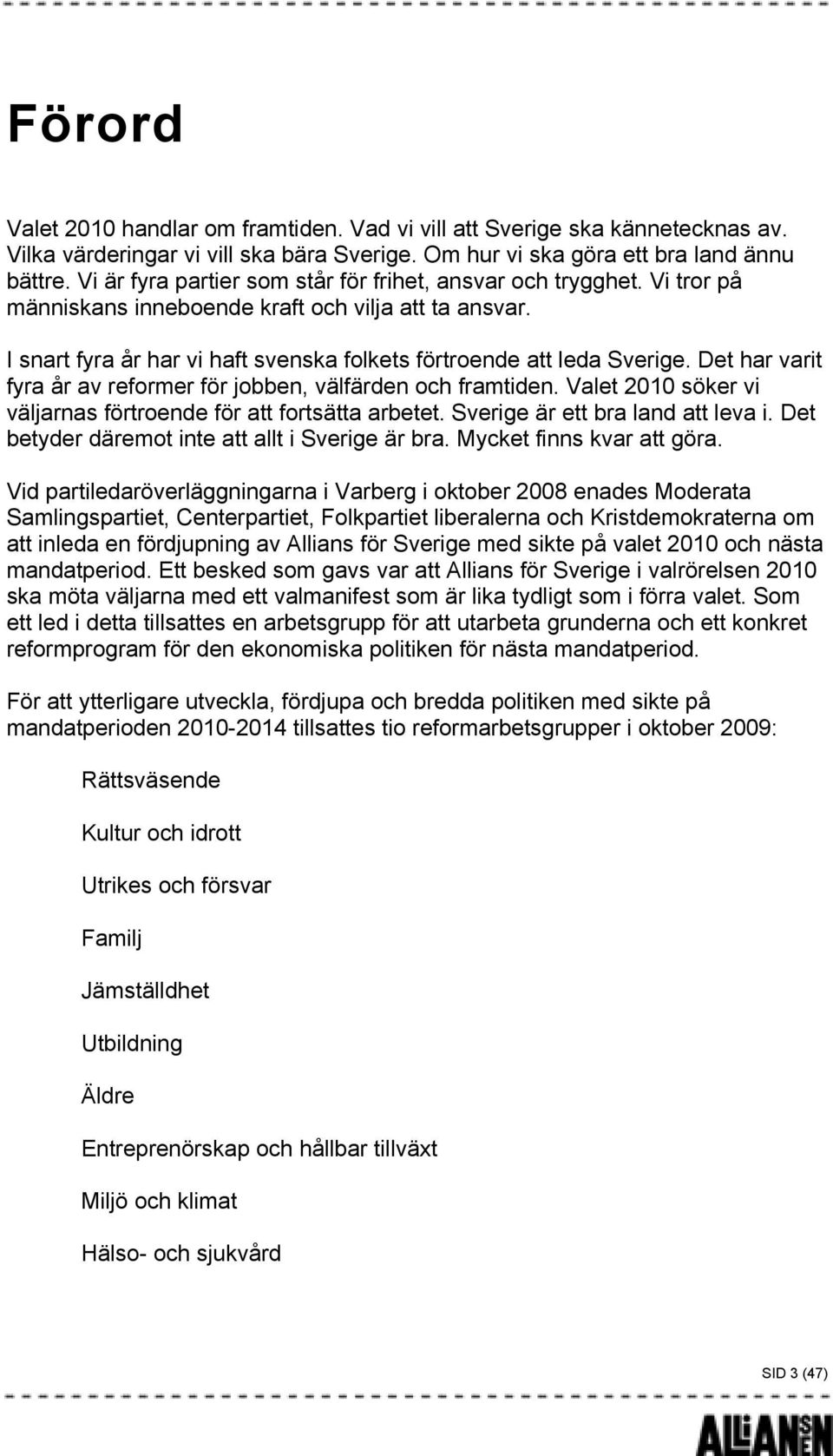 Det har varit fyra år av reformer för jobben, välfärden och framtiden. Valet 2010 söker vi väljarnas förtroende för att fortsätta arbetet. Sverige är ett bra land att leva i.