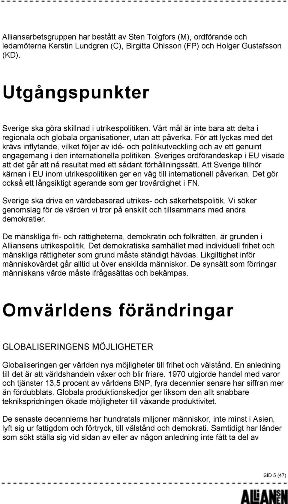 För att lyckas med det krävs inflytande, vilket följer av idé- och politikutveckling och av ett genuint engagemang i den internationella politiken.