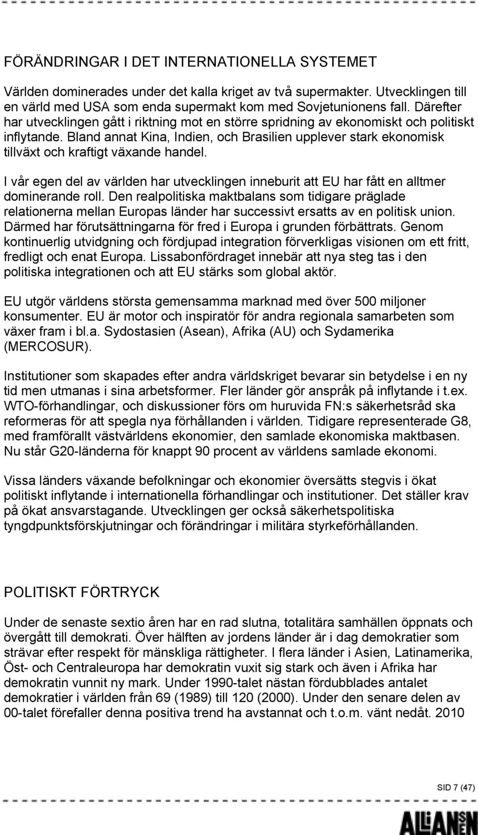 Bland annat Kina, Indien, och Brasilien upplever stark ekonomisk tillväxt och kraftigt växande handel. I vår egen del av världen har utvecklingen inneburit att EU har fått en alltmer dominerande roll.