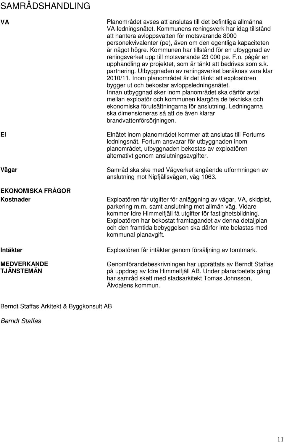 Kommunen har tillstånd för en utbyggnad av reningsverket upp till motsvarande 23 000 pe. F.n. pågår en upphandling av projektet, som är tänkt att bedrivas som s.k. partnering.