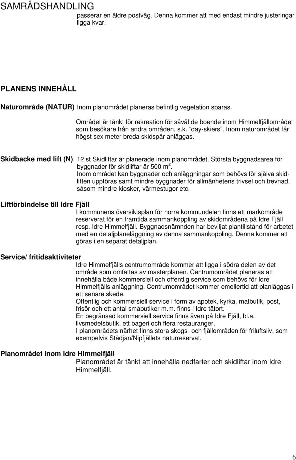 Skidbacke med lift (N) 12 st Skidliftar är planerade inom planområdet. Största byggnadsarea för byggnader för skidliftar är 500 m 2.