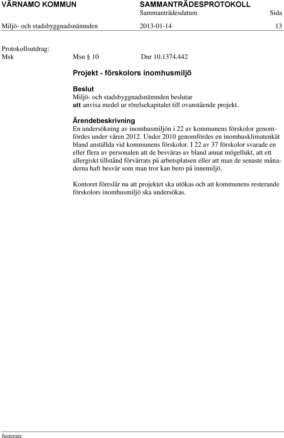 I 22 av 37 förskolor svarade en eller flera av personalen att de besväras av bland annat mögellukt, att ett allergiskt tillstånd förvärrats på arbetsplatsen eller att man de