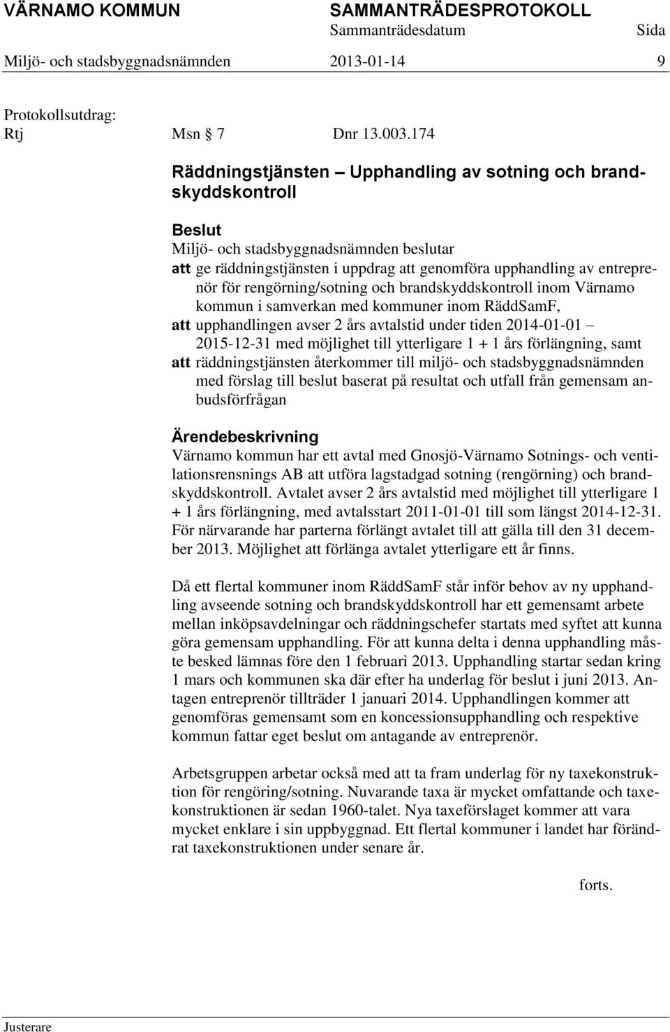 Värnamo kommun i samverkan med kommuner inom RäddSamF, att upphandlingen avser 2 års avtalstid under tiden 2014-01-01 2015-12-31 med möjlighet till ytterligare 1 + 1 års förlängning, samt att
