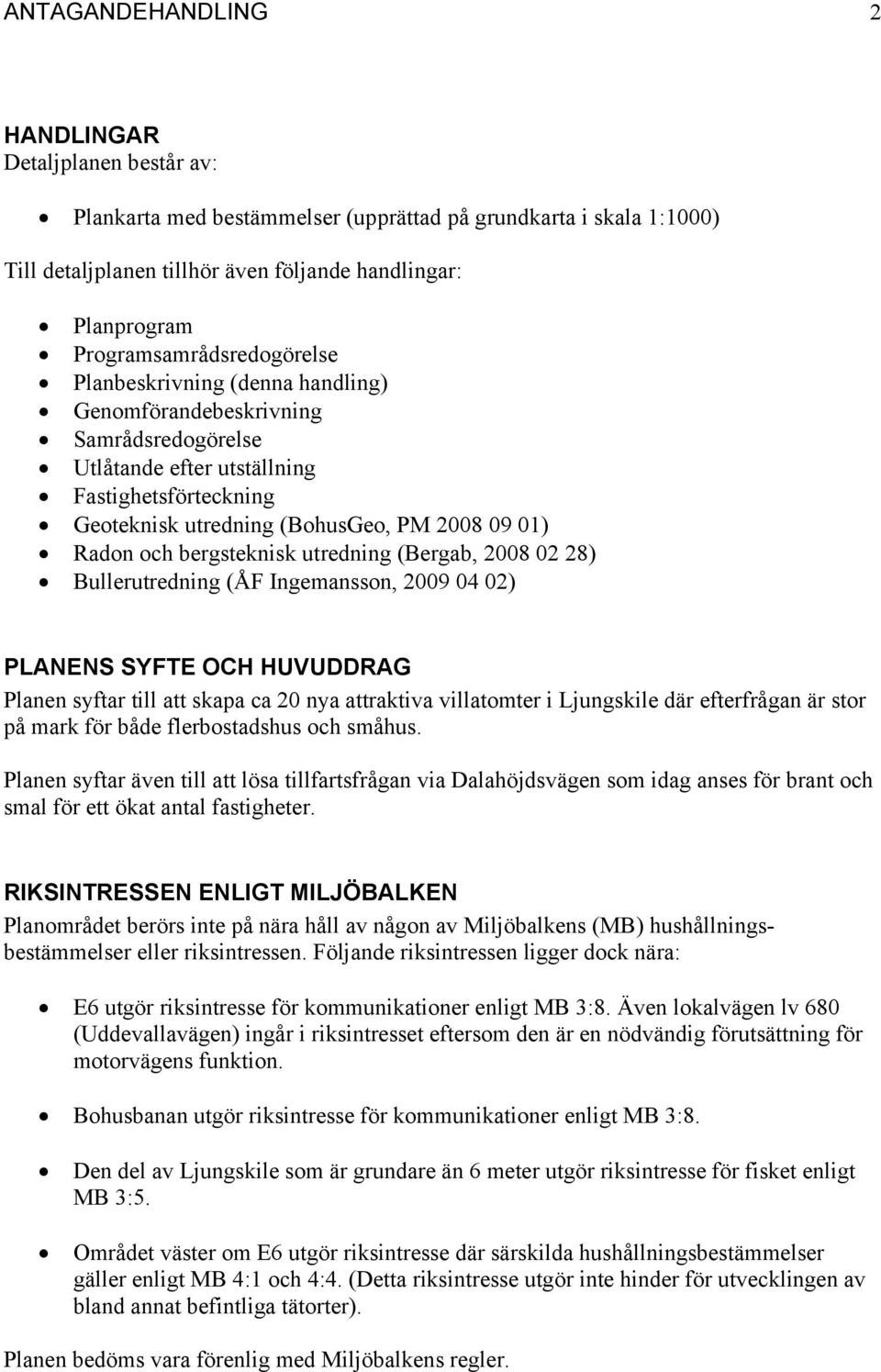 Radon och bergsteknisk utredning (Bergab, 2008 02 28) Bullerutredning (ÅF Ingemansson, 2009 04 02) PLANENS SYFTE OCH HUVUDDRAG Planen syftar till att skapa ca 20 nya attraktiva villatomter i