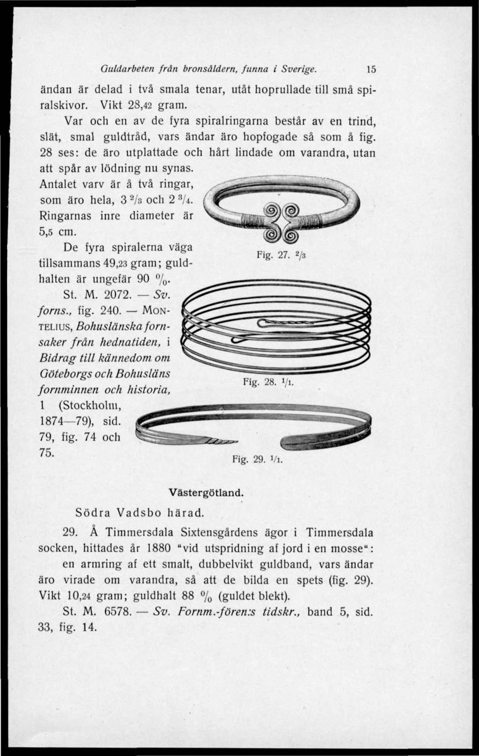 28 ses: de äro utplattade och hårt lindade om varandra, utan att spår av lödning nu synas. _ Antalet varv är å två ringar, som äro hela, 3 2 /s och 2 S U. Ringarnas inre diameter är 5,5 cm.