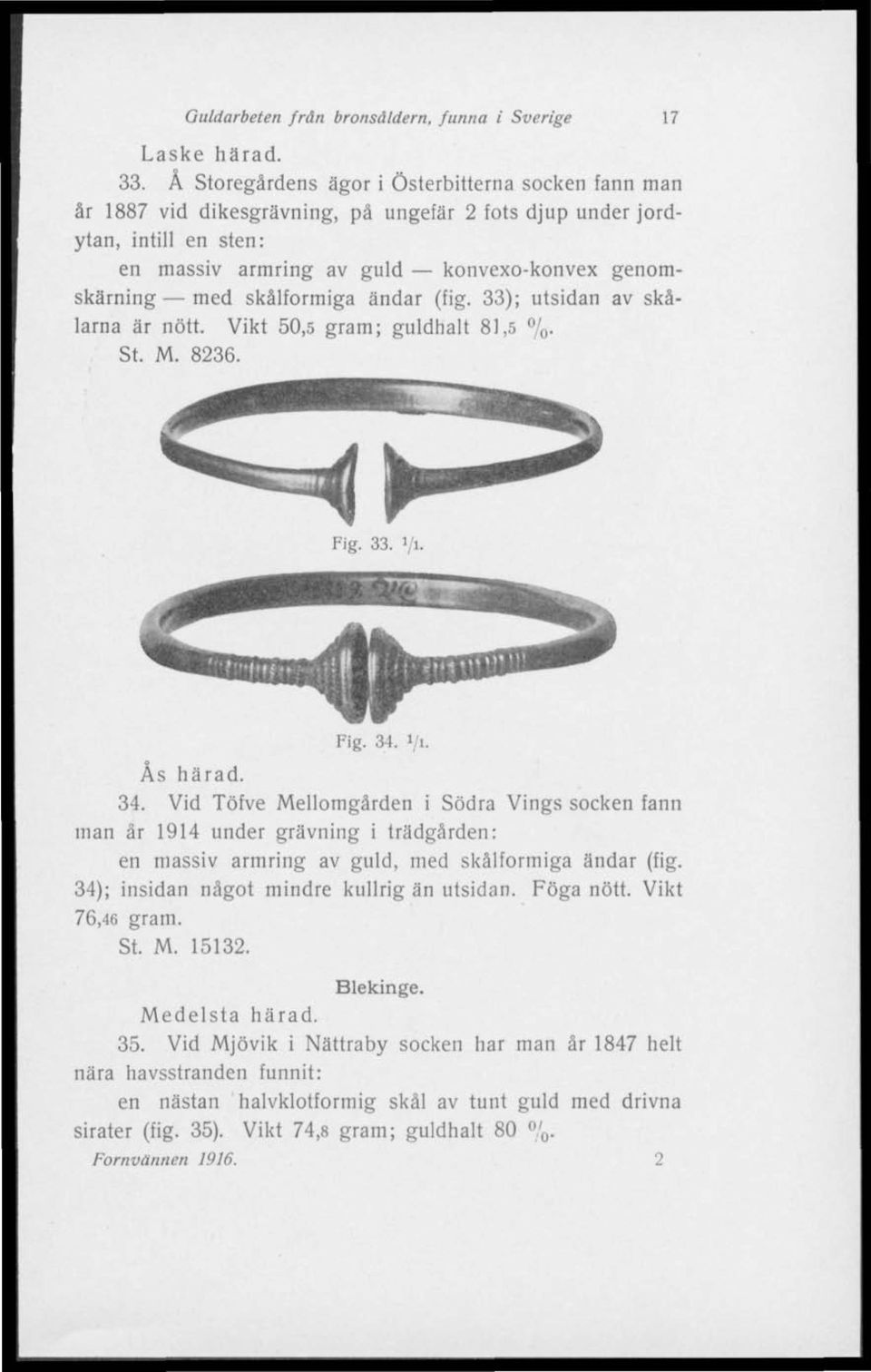 skålformiga ändar (fig. 33); utsidan av skålarna är nött. Vikt 50,5 gram; guldhalt 81,5 % St. M. 8236. Fig. 33. i/i. Fig. 34.
