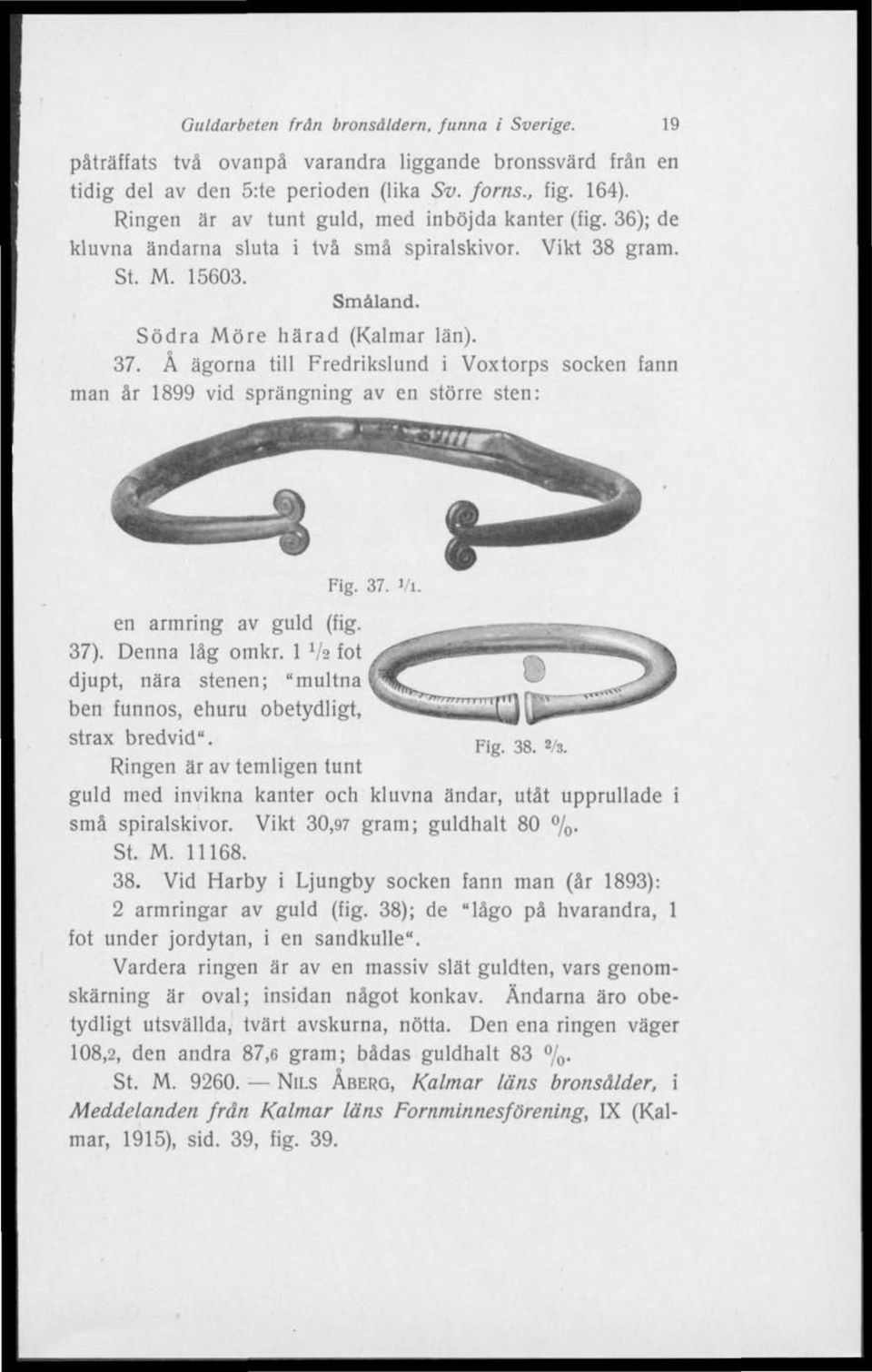 Å ägorna till Fredrikslund i Voxtorps socken fann man år 1899 vid sprängning av en större sten: Fig. 37. «/i en armring av guld (fig. 37). Denna låg omkr.