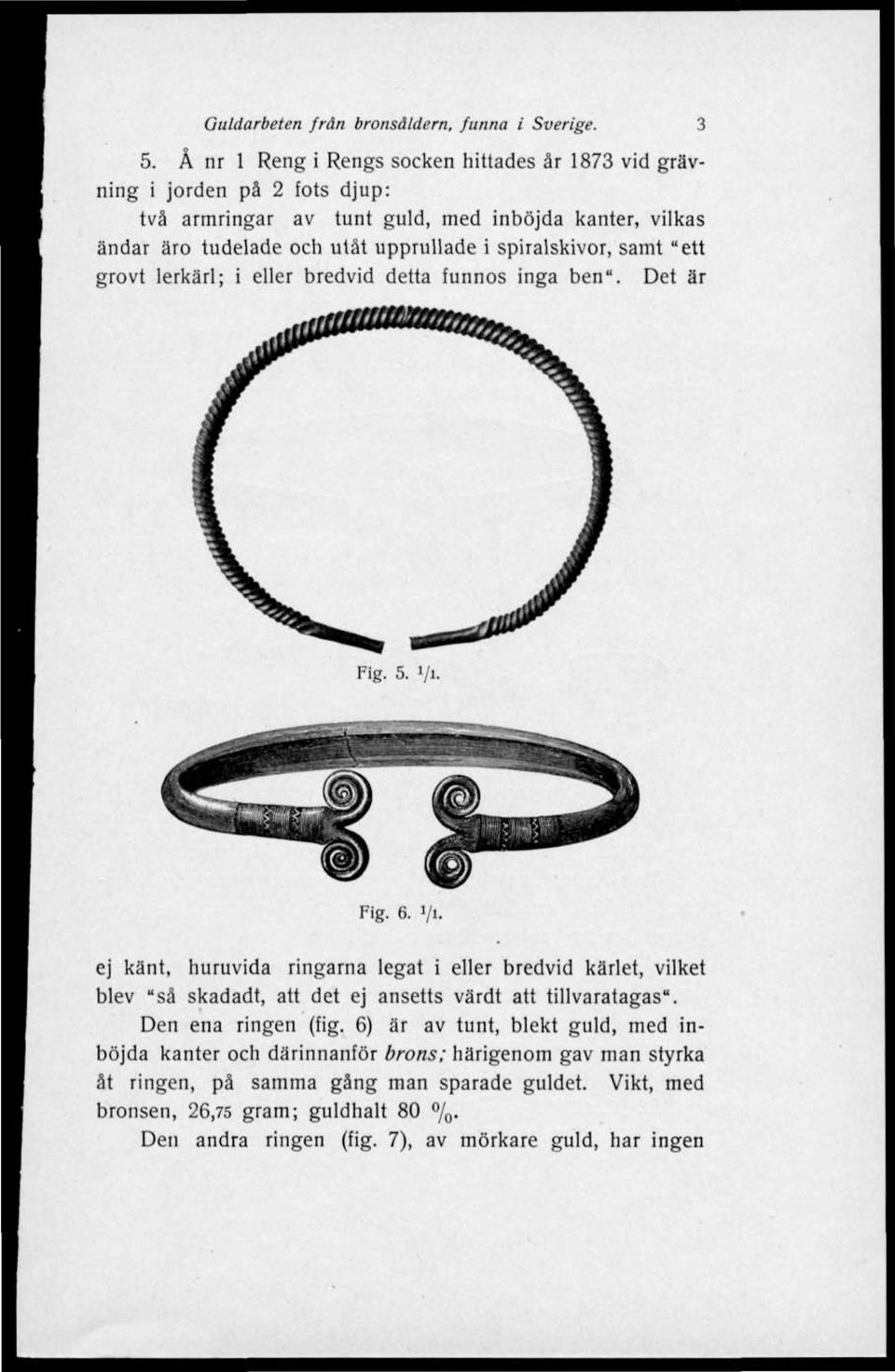 spiralskivor, samt "ett grovt lerkärl; i eller bredvid detta funnos inga ben". Det är Fig. 5. i/i.