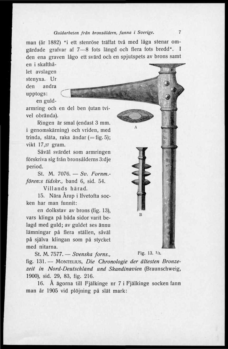 Ringen är smal (endast 3 mm. i genomskärning) och vriden, med trinda, släta, raka ändar (= fig. 5); vikt 17,27 gram. Såväl svärdet som armringen förskriva sig från bronsålderns 3:dje period. St. M.