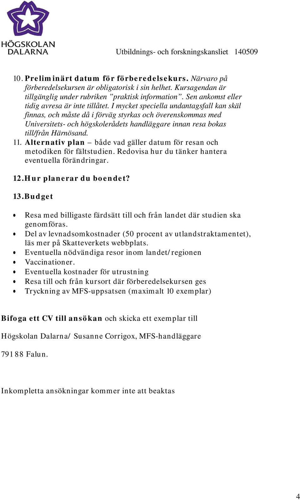 I mycket speciella undantagsfall kan skäl finnas, och måste då i förväg styrkas och överenskommas med Universitets- och högskolerådets handläggare innan resa bokas till/från Härnösand. 11.