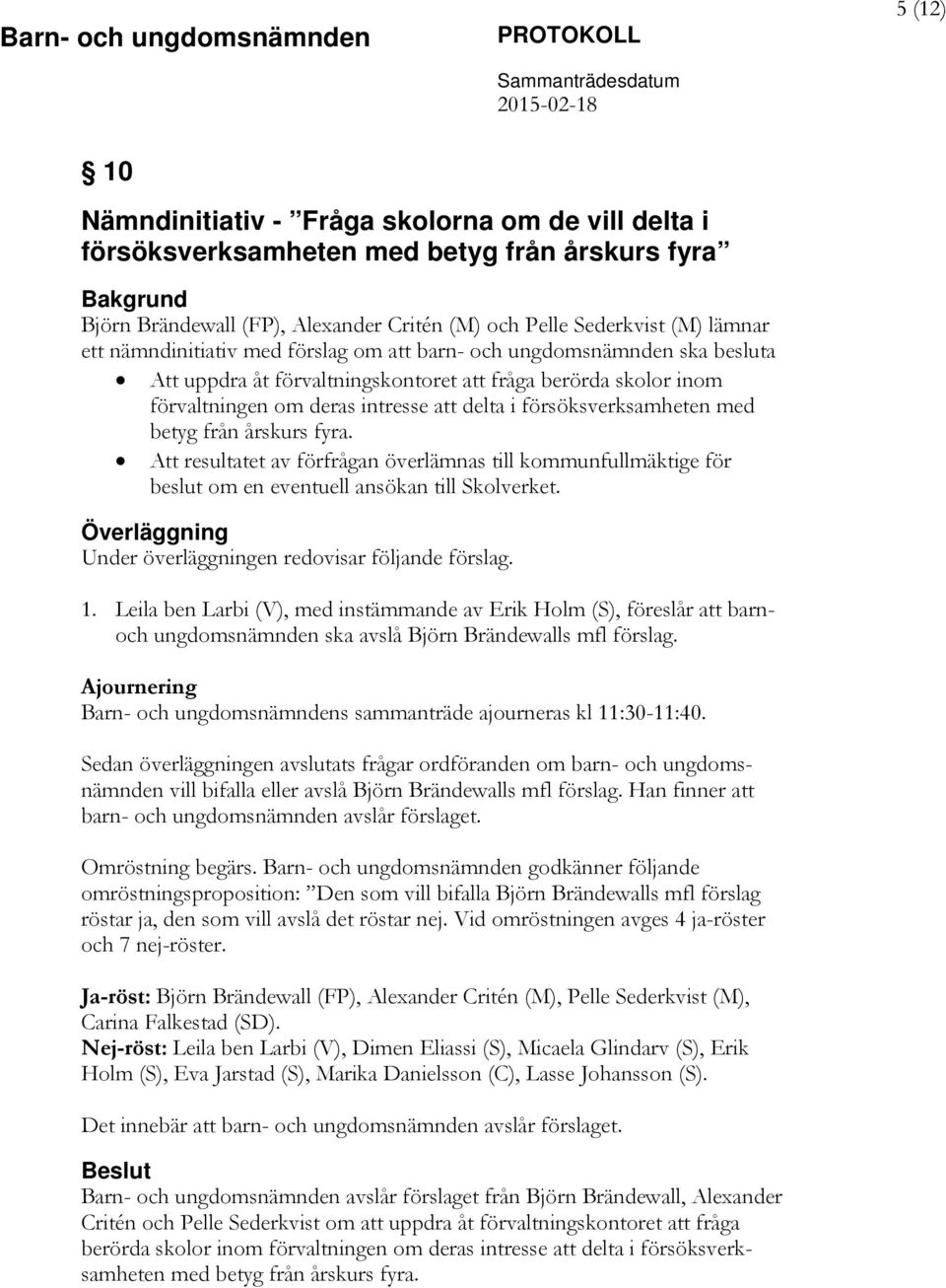 med betyg från årskurs fyra. Att resultatet av förfrågan överlämnas till kommunfullmäktige för beslut om en eventuell ansökan till Skolverket.