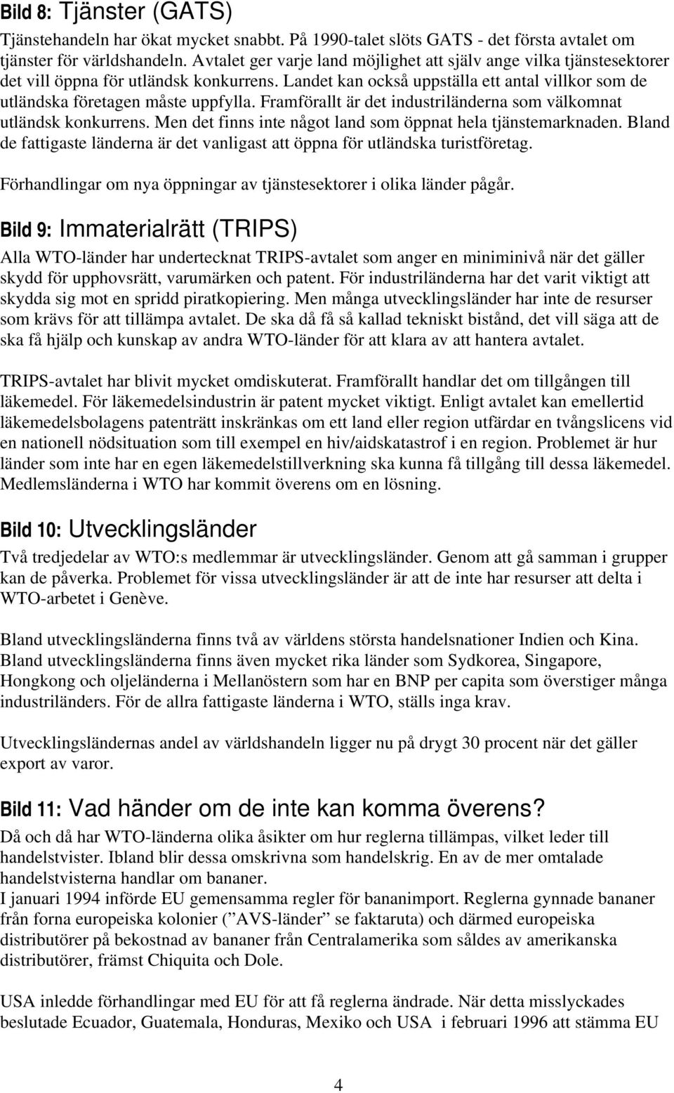 Framförallt är det industriländerna som välkomnat utländsk konkurrens. Men det finns inte något land som öppnat hela tjänstemarknaden.