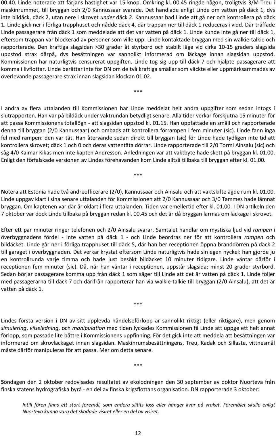 Linde gick ner i förliga trapphuset och nådde däck 4, där trappan ner till däck 1 reduceras i vidd. Där träffade Linde passagerare från däck 1 som meddelade att det var vatten på däck 1.