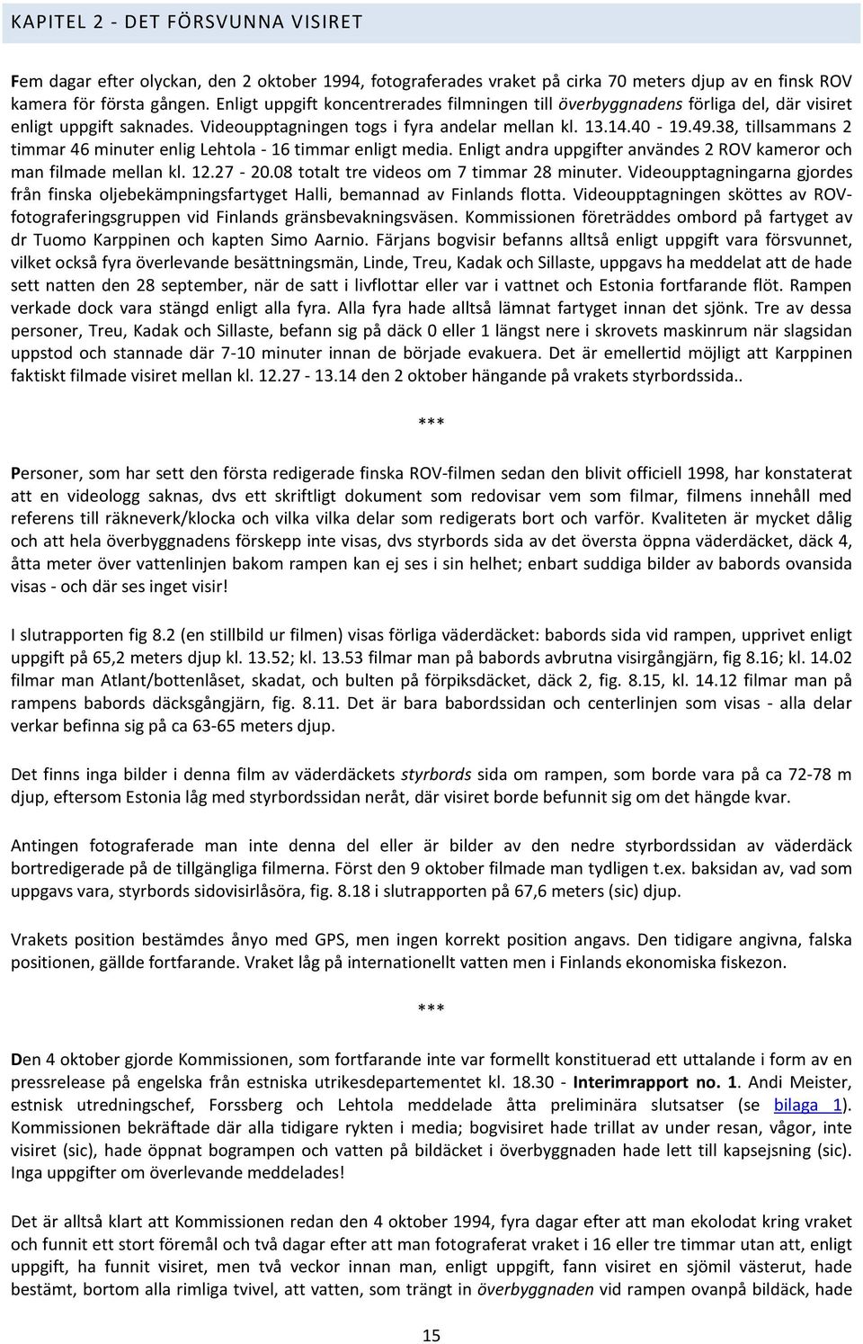 38, tillsammans 2 timmar 46 minuter enlig Lehtola - 16 timmar enligt media. Enligt andra uppgifter användes 2 ROV kameror och man filmade mellan kl. 12.27-20.