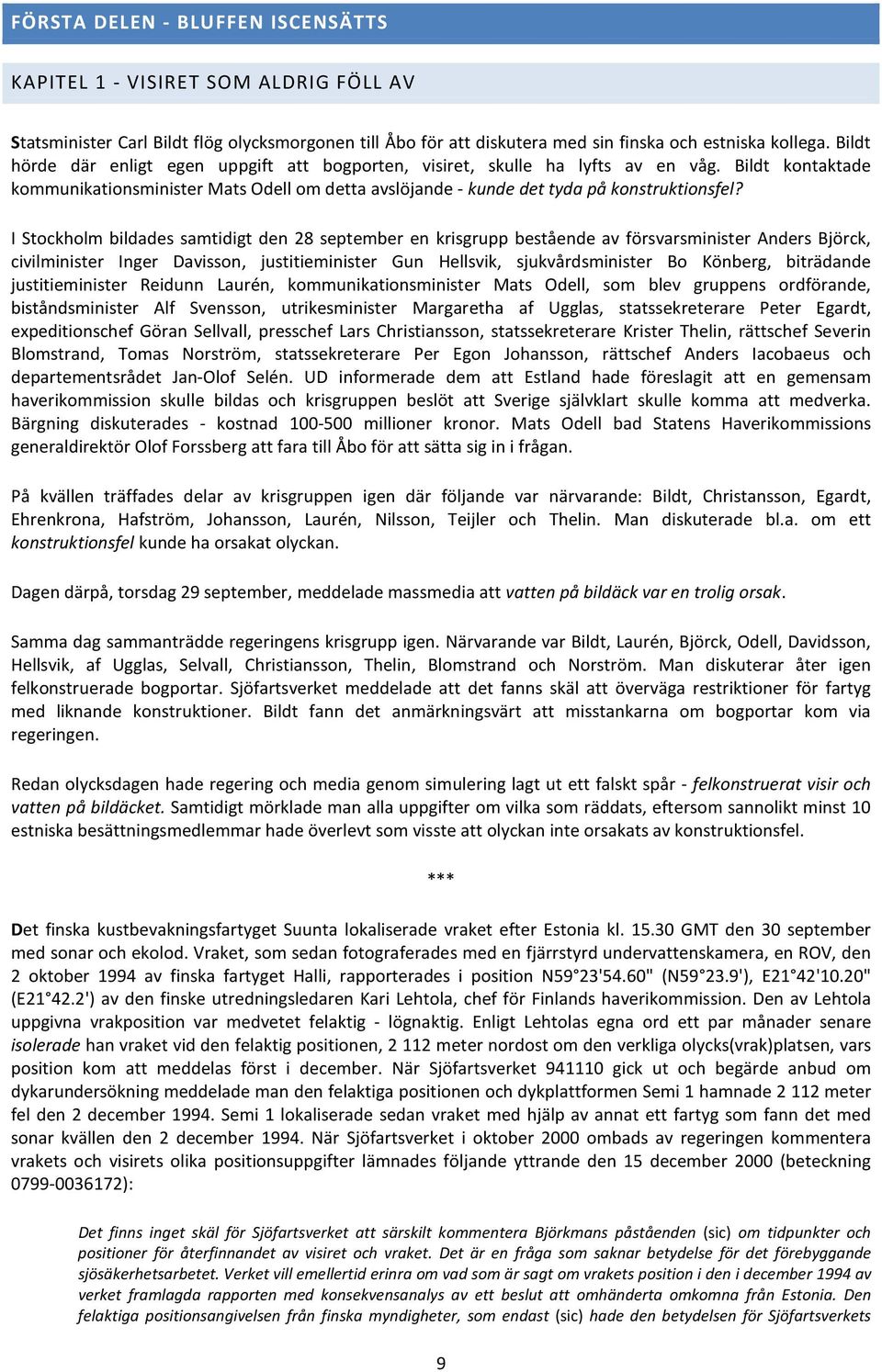 I Stockholm bildades samtidigt den 28 september en krisgrupp bestående av försvarsminister Anders Björck, civilminister Inger Davisson, justitieminister Gun Hellsvik, sjukvårdsminister Bo Könberg,