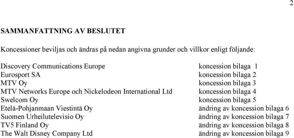 International Ltd koncession bilaga 4 Swelcom Oy koncession bilaga 5 Etelä-Pohjanmaan Viestintä Oy ändring av koncession bilaga 6 Suomen