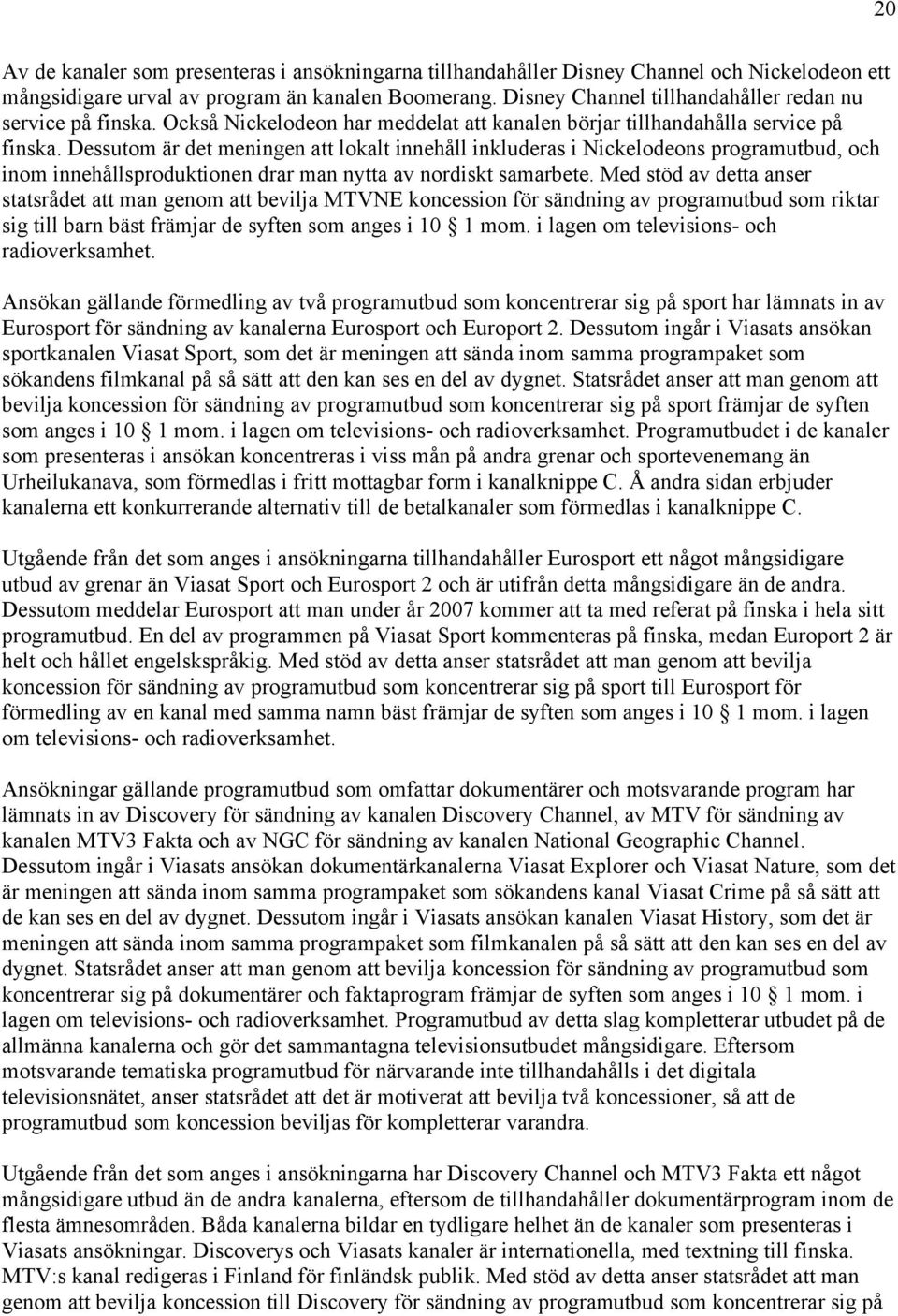 Dessutom är det meningen att lokalt innehåll inkluderas i Nickelodeons programutbud, och inom innehållsproduktionen drar man nytta av nordiskt samarbete.