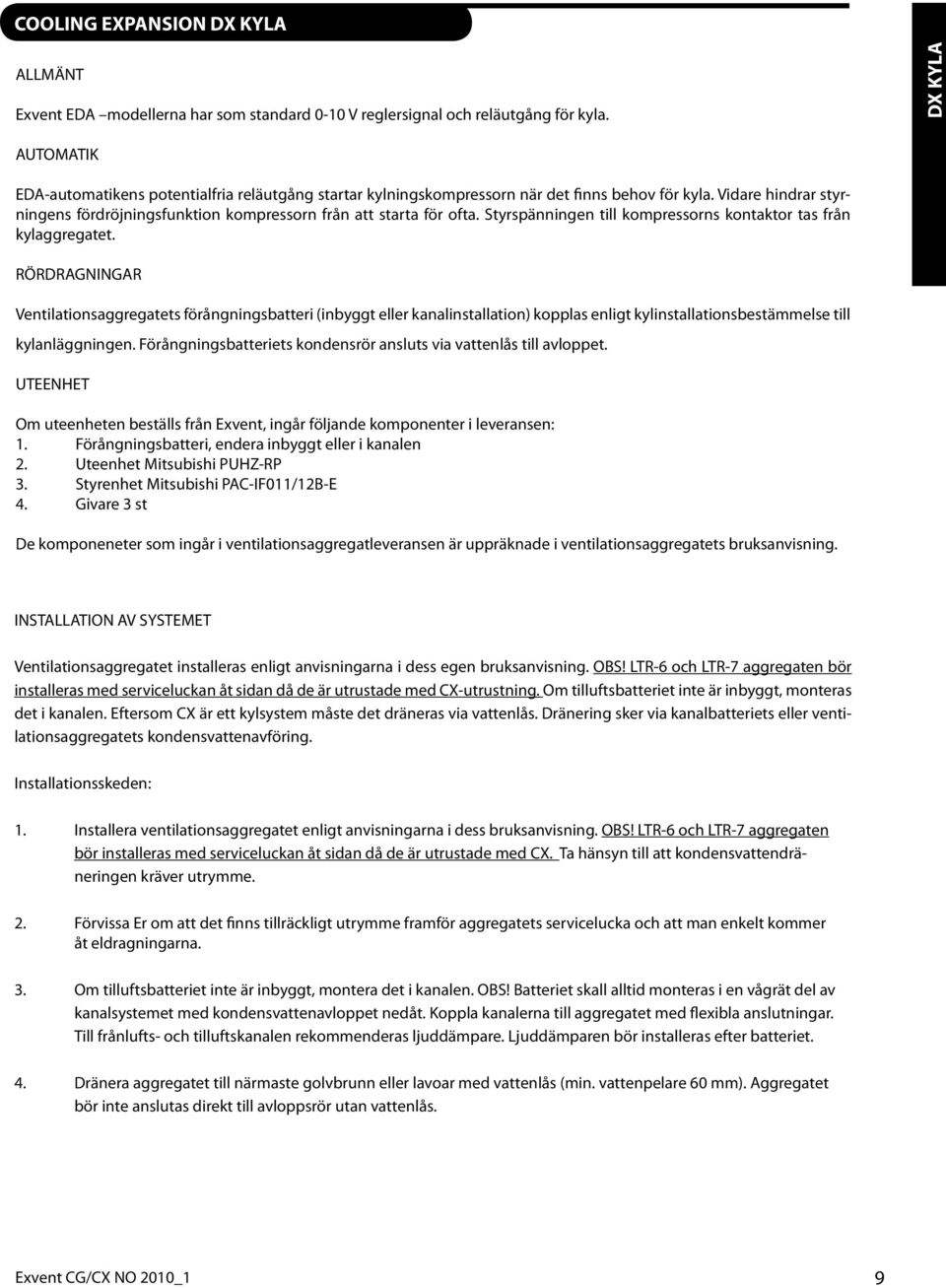 Vidare hindrar styrningens fördröjningsfunktion kompressorn från att starta för ofta. Styrspänningen till kompressorns kontaktor tas från kylaggregatet.