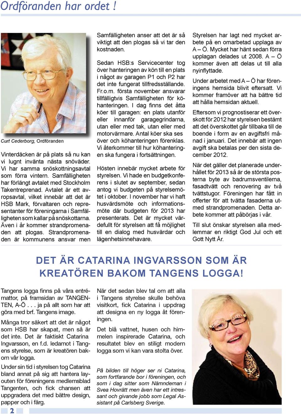 Avtalet är ett avropsavtal, vilket innebär att det är HSB Mark, förvaltaren och representanter för föreningarna i Samfälligheten som kallar på snöskottarna.