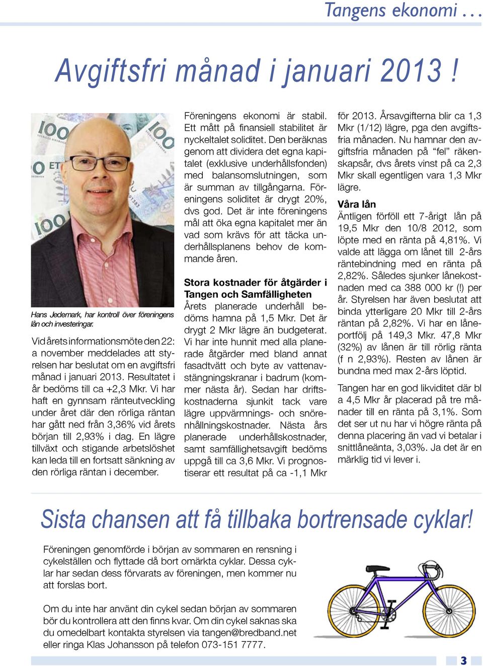 Vi har haft en gynnsam ränteutveckling under året där den rörliga räntan har gått ned från 3,36% vid årets början till 2,93% i dag.