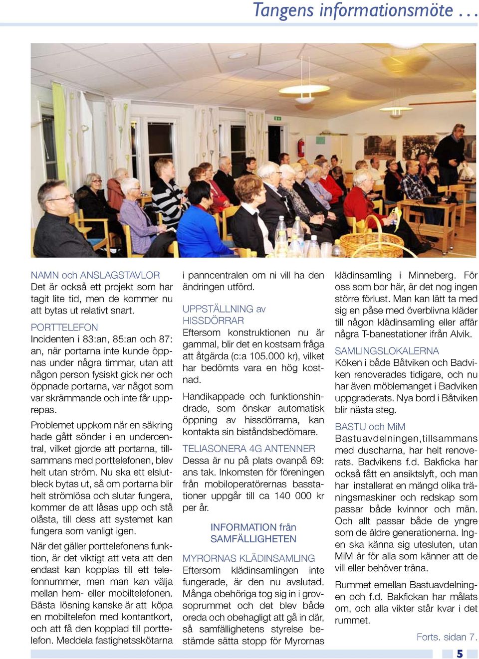 får upprepas. Problemet uppkom när en säkring hade gått sönder i en undercentral, vilket gjorde att portarna, tillsammans med porttelefonen, blev helt utan ström.