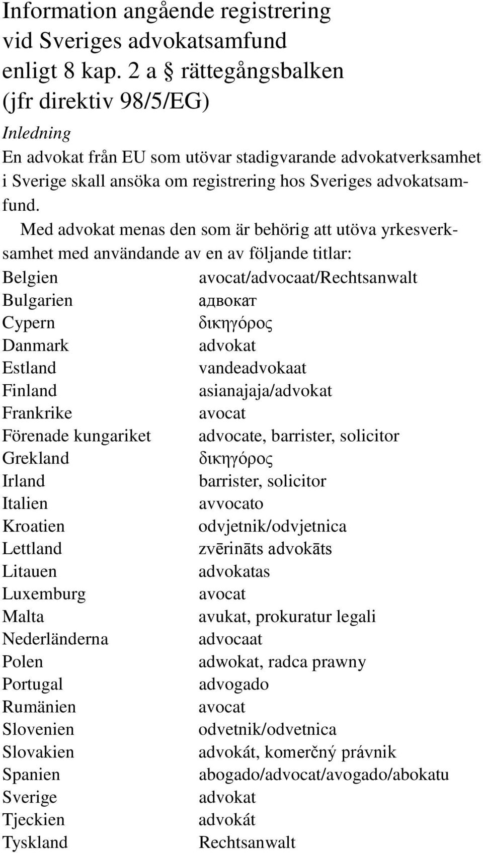 Med advokat menas den som är behörig att utöva yrkesverksamhet med användande av en av följande titlar: Belgien /advocaat/rechtsanwalt Bulgarien адвокат Cypern δικηγόρος Danmark advokat Estland