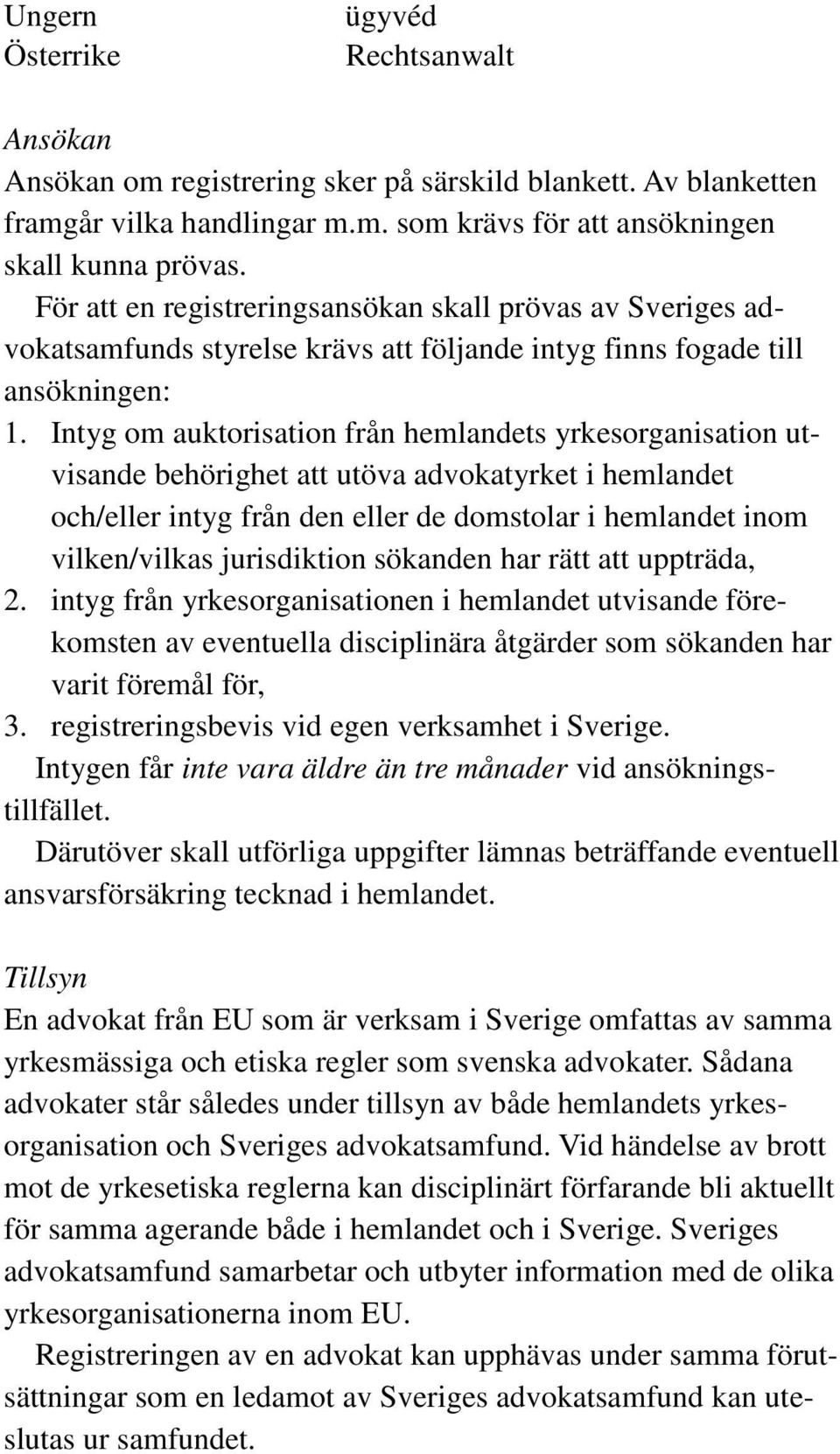 Intyg om auktorisation från hemlandets yrkesorganisation utvisande behörighet att utöva advokatyrket i hemlandet och/eller intyg från den eller de domstolar i hemlandet inom vilken/vilkas