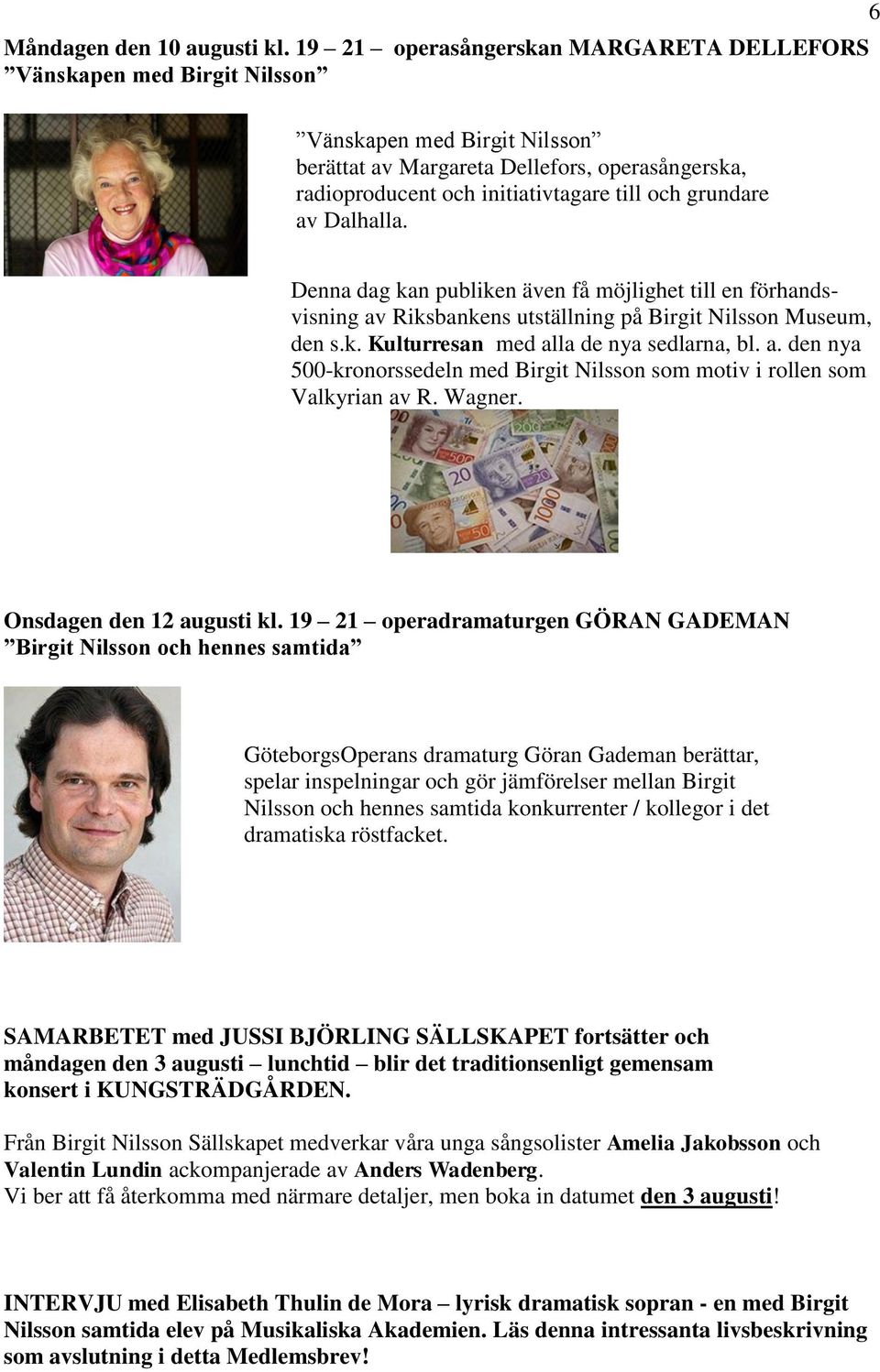 grundare av Dalhalla. Denna dag kan publiken även få möjlighet till en förhandsvisning av Riksbankens utställning på Birgit Nilsson Museum, den s.k. Kulturresan med alla de nya sedlarna, bl. a. den nya 500-kronorssedeln med Birgit Nilsson som motiv i rollen som Valkyrian av R.