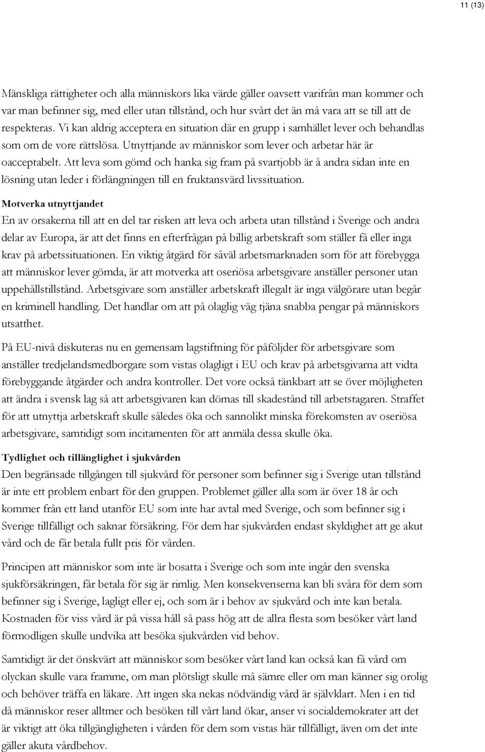 Att leva som gömd och hanka sig fram på svartjobb är å andra sidan inte en lösning utan leder i förlängningen till en fruktansvärd livssituation.