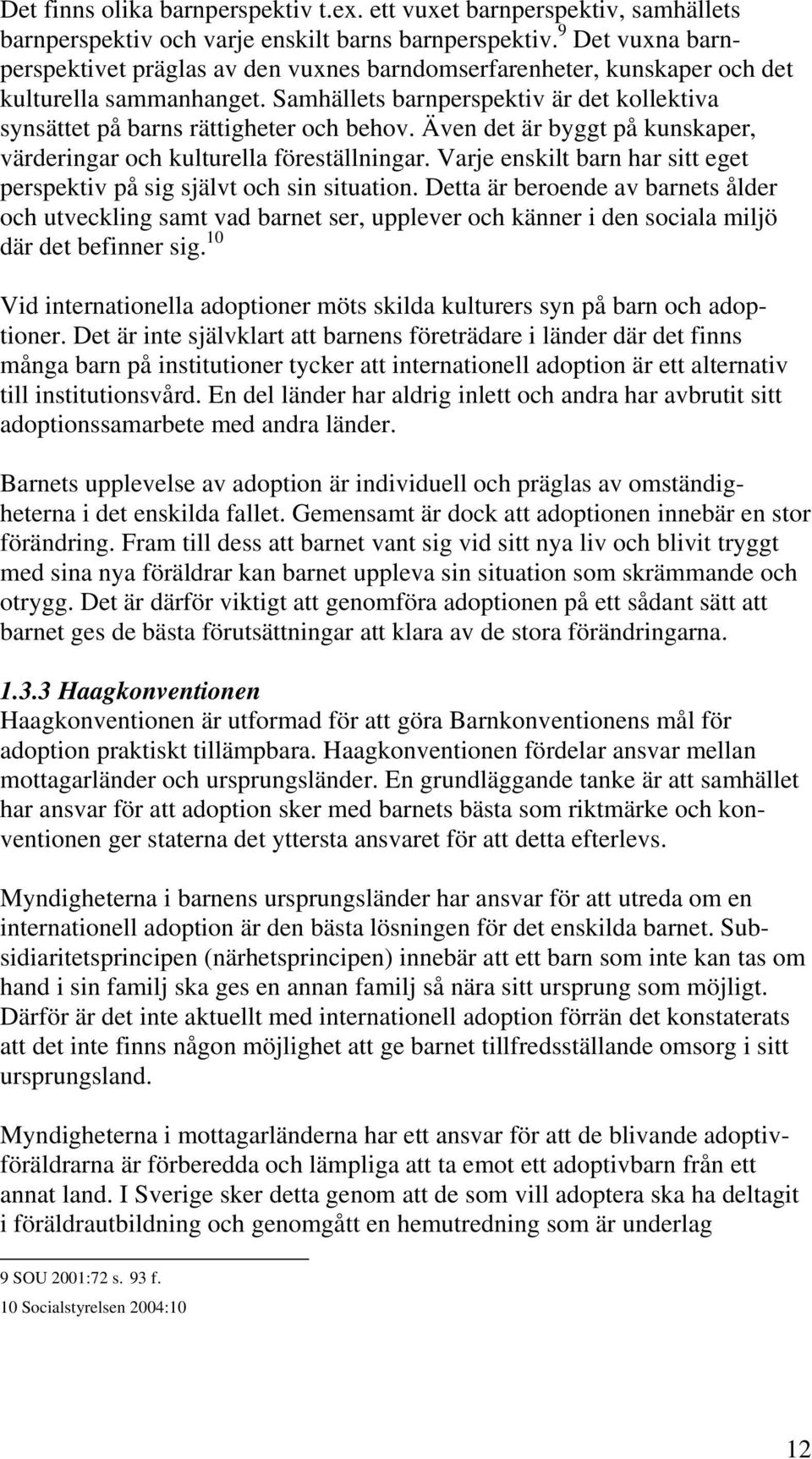 Samhällets barnperspektiv är det kollektiva synsättet på barns rättigheter och behov. Även det är byggt på kunskaper, värderingar och kulturella föreställningar.