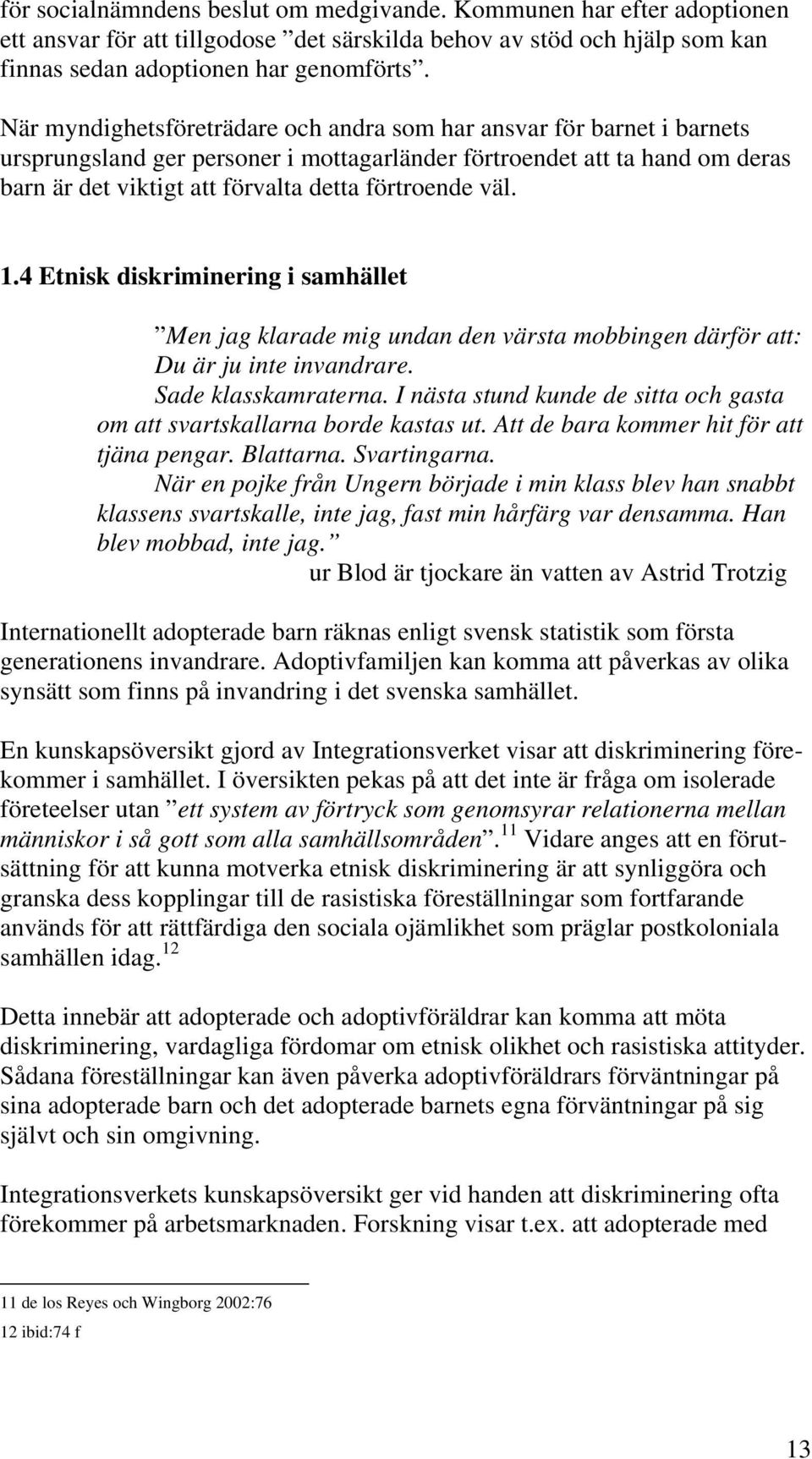 väl. 1.4 Etnisk diskriminering i samhället Men jag klarade mig undan den värsta mobbingen därför att: Du är ju inte invandrare. Sade klasskamraterna.