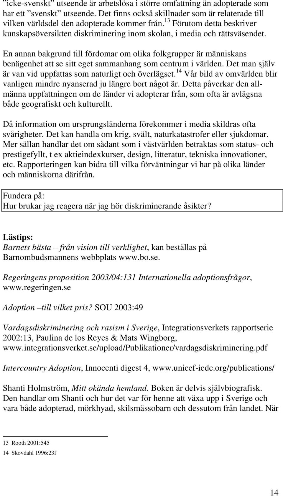 En annan bakgrund till fördomar om olika folkgrupper är människans benägenhet att se sitt eget sammanhang som centrum i världen. Det man själv är van vid uppfattas som naturligt och överlägset.