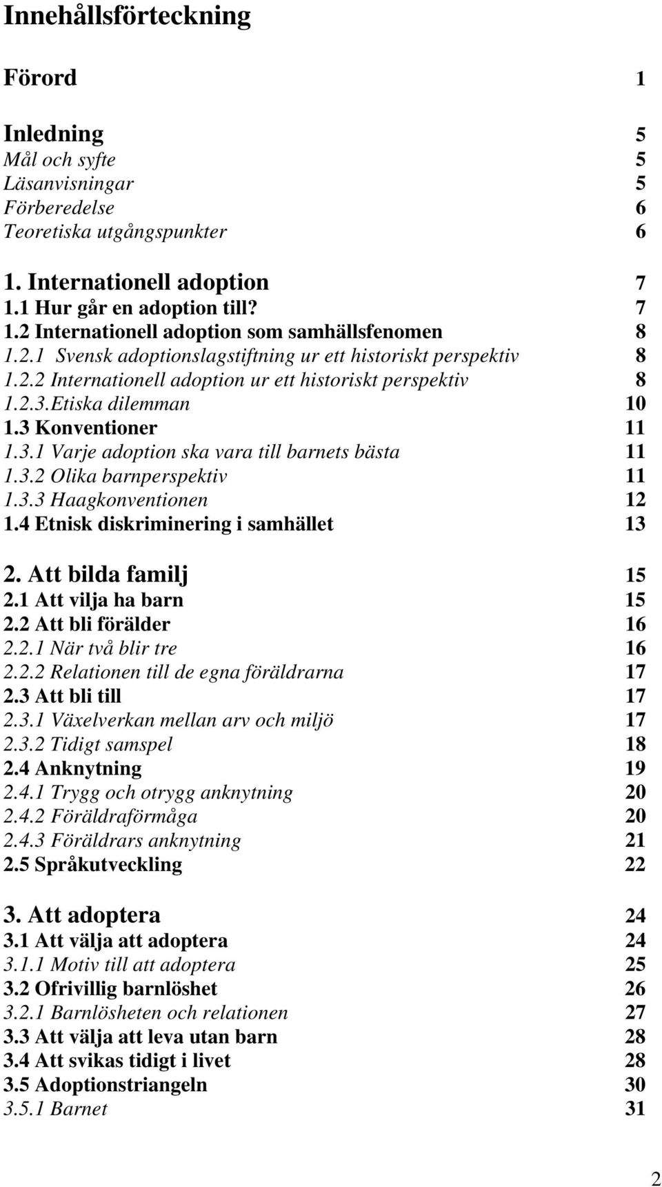 3.2 Olika barnperspektiv 11 1.3.3 Haagkonventionen 12 1.4 Etnisk diskriminering i samhället 13 2. Att bilda familj 15 2.1 Att vilja ha barn 15 2.2 Att bli förälder 16 2.2.1 När två blir tre 16 2.2.2 Relationen till de egna föräldrarna 17 2.