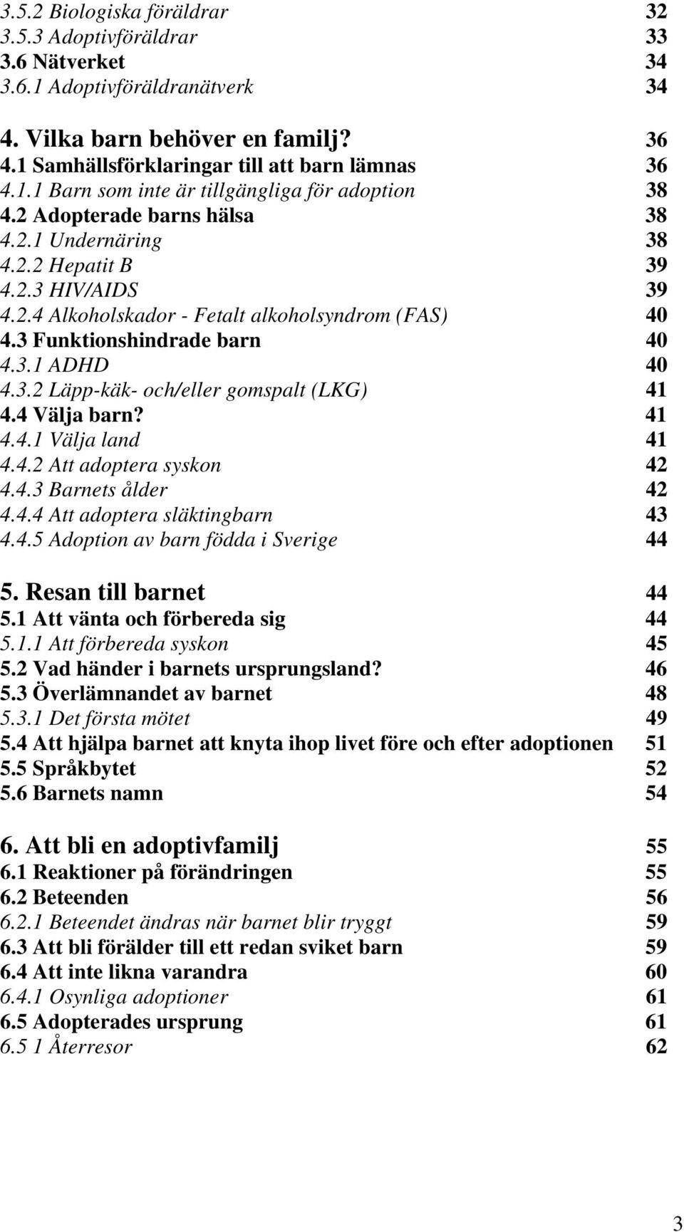 4 Välja barn? 41 4.4.1 Välja land 41 4.4.2 Att adoptera syskon 42 4.4.3 Barnets ålder 42 4.4.4 Att adoptera släktingbarn 43 4.4.5 Adoption av barn födda i Sverige 44 5. Resan till barnet 44 5.