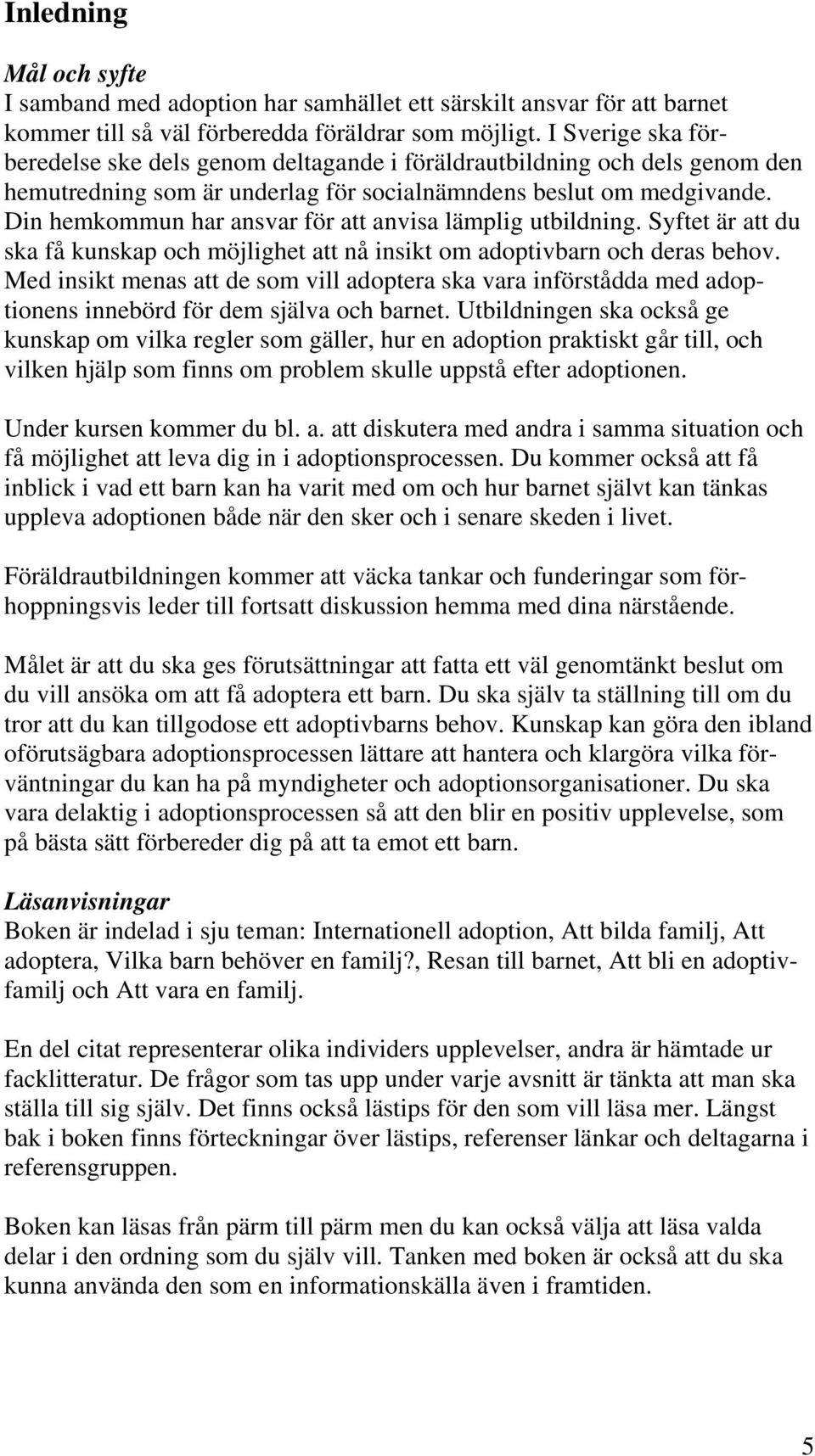 Din hemkommun har ansvar för att anvisa lämplig utbildning. Syftet är att du ska få kunskap och möjlighet att nå insikt om adoptivbarn och deras behov.