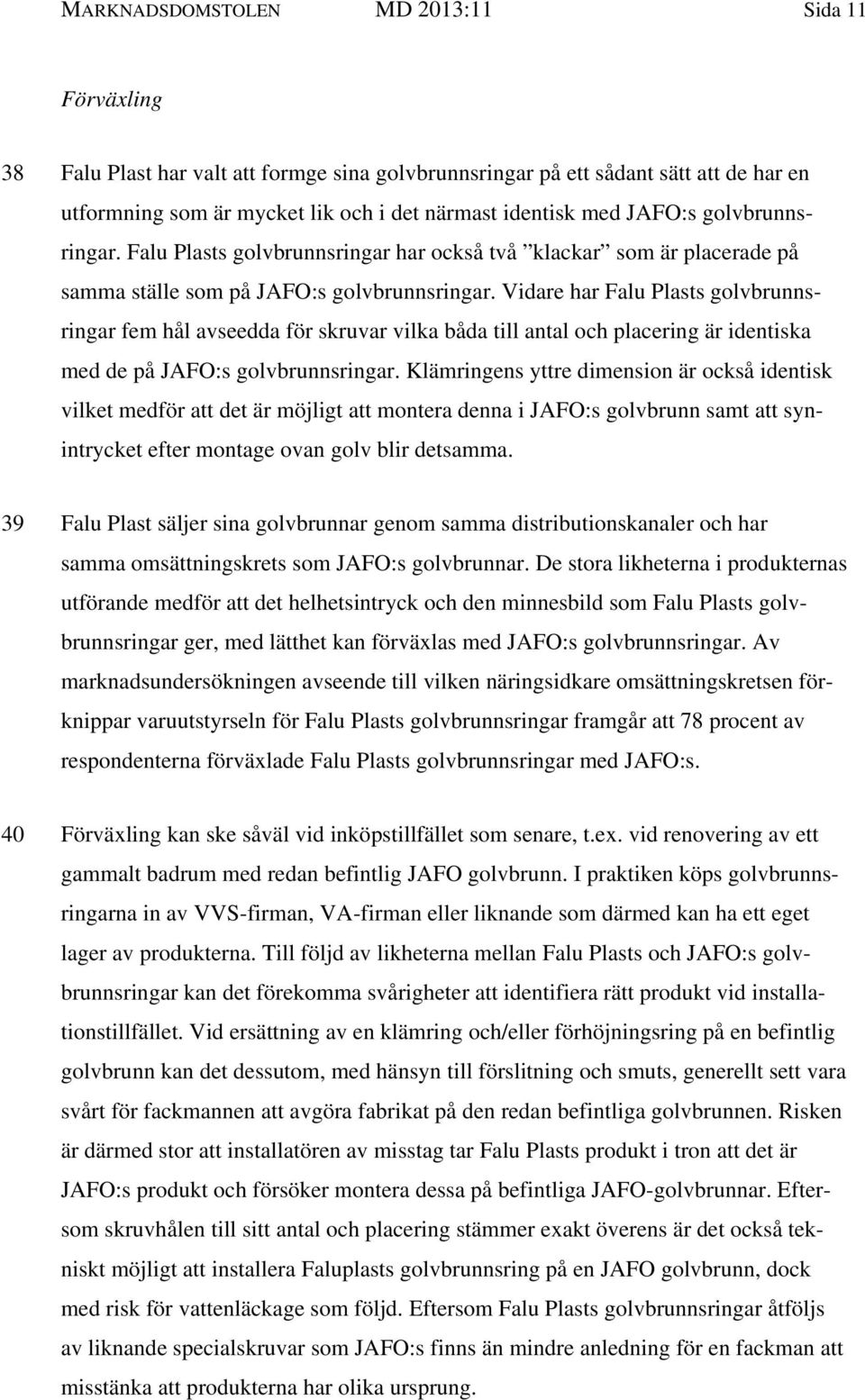 Vidare har Falu Plasts golvbrunnsringar fem hål avseedda för skruvar vilka båda till antal och placering är identiska med de på JAFO:s golvbrunnsringar.