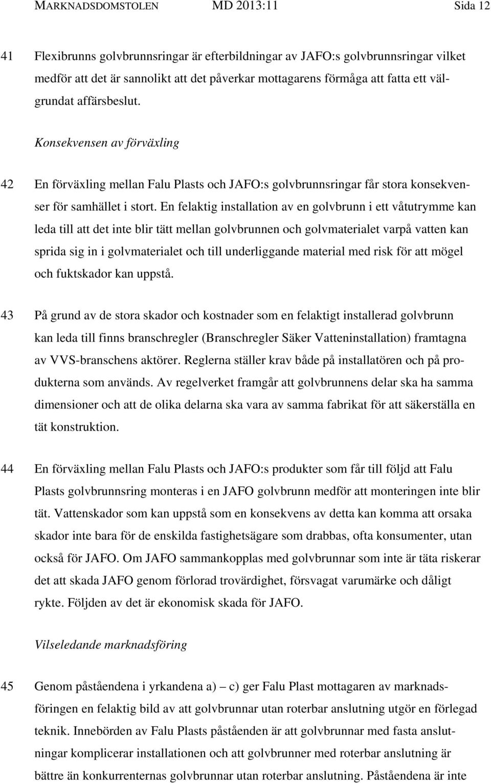 En felaktig installation av en golvbrunn i ett våtutrymme kan leda till att det inte blir tätt mellan golvbrunnen och golvmaterialet varpå vatten kan sprida sig in i golvmaterialet och till