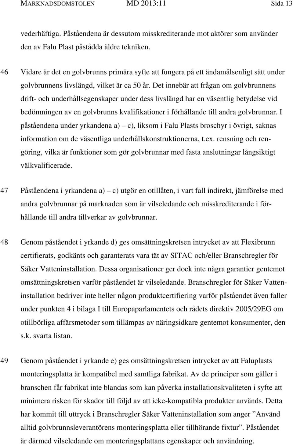 Det innebär att frågan om golvbrunnens drift- och underhållsegenskaper under dess livslängd har en väsentlig betydelse vid bedömningen av en golvbrunns kvalifikationer i förhållande till andra
