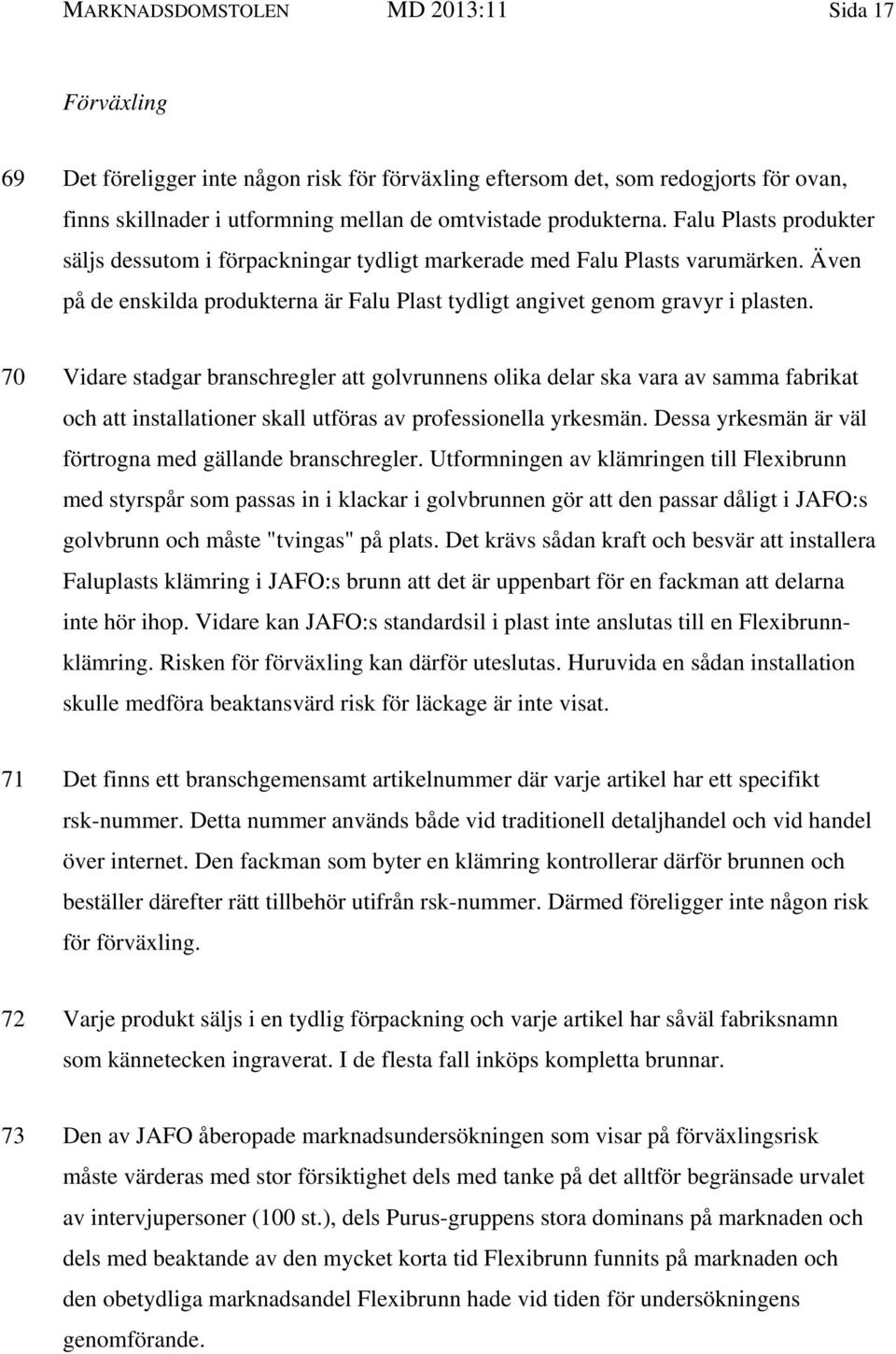 70 Vidare stadgar branschregler att golvrunnens olika delar ska vara av samma fabrikat och att installationer skall utföras av professionella yrkesmän.