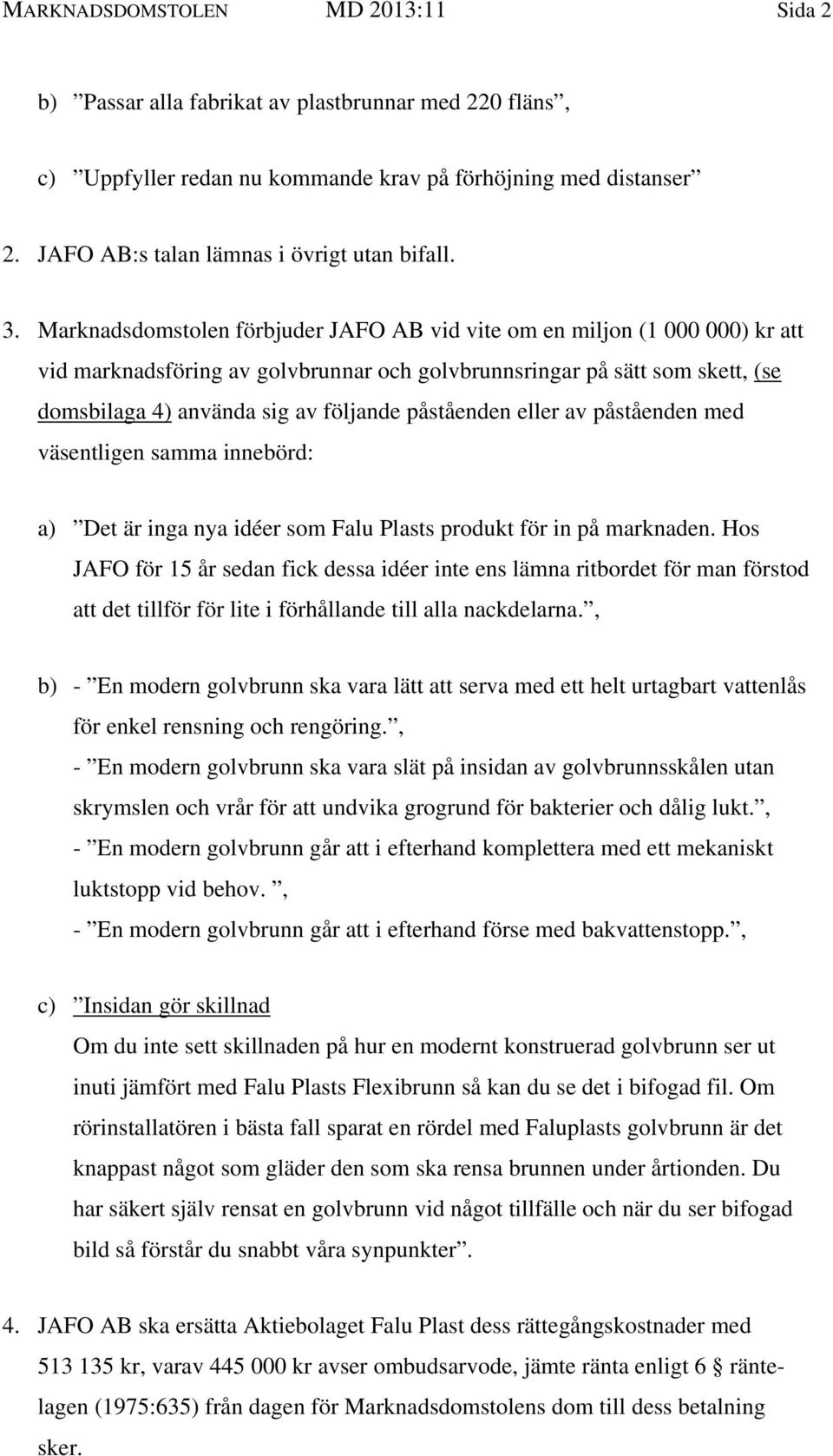 Marknadsdomstolen förbjuder JAFO AB vid vite om en miljon (1 000 000) kr att vid marknadsföring av golvbrunnar och golvbrunnsringar på sätt som skett, (se domsbilaga 4) använda sig av följande